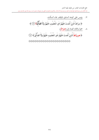 ‫النشر‬ ‫طيبة‬ ‫طرق‬ ‫من‬ ‫العشر‬ ‫اءات‬‫ر‬‫الق‬ ‫مجع‬
‫برسول‬ ‫السند‬ ‫متصل‬ ‫جماز‬ ‫شيخ‬ ‫عن‬ ‫التلقي‬ ‫هو‬ ‫التعلم‬ ‫يف‬ ‫األصل‬‫و‬ ،‫لالستذكار‬ ‫وسيلة‬ ‫هو‬ ‫بل‬ ‫العشر‬ ‫اءات‬‫ر‬‫الق‬ ‫مجع‬ ‫لتعلم‬ ‫وسيلة‬ ‫ليس‬ ‫الكتاب‬ ‫هذا‬‫وسلم‬ ‫عليه‬ ‫اهلل‬ ‫صلى‬ ‫اهلل‬.
27
7.‫السكت‬ ‫ااء‬ ‫بالوقف‬ ‫السابق‬ ‫الوجه‬ ‫على‬ ‫رويس‬.
{ِ‫س‬َ ‫َا‬‫ر‬َ‫ن‬‫ي‬ِ‫ذ‬َّ‫ل‬‫ا‬َ‫ت‬‫َم‬‫ع‬‫ن‬َ‫أ‬ْ‫م‬ُ‫ه‬‫َي‬‫ل‬َ‫ع‬ْ‫غ‬َ‫مل‬‫ا‬ ِ‫ري‬َ‫غ‬ِ‫ب‬‫ُو‬‫ض‬ْ‫م‬ُ‫ه‬‫َي‬‫ل‬َ‫ع‬َ‫ال‬َ‫و‬َّ‫ض‬‫ل‬‫ا‬‫آ‬َ‫ن‬‫ِّي‬‫ل‬ْ‫ه‬‫ﭴ‬}
8.‫يف‬ ‫الصاد‬ ‫بدمشا‬ ‫محزة‬(َ‫ط‬‫ا‬َ‫ر‬ِ‫ص‬).
{ِ‫ص‬‫ز‬َ ‫َا‬‫ر‬َ‫ن‬‫ي‬ِ‫ذ‬َّ‫ل‬‫ا‬َ‫ت‬‫َم‬‫ع‬‫ن‬َ‫أ‬ْ‫م‬ُ‫ه‬‫َي‬‫ل‬َ‫ع‬ْ‫غ‬َ‫مل‬‫ا‬ ِ‫ري‬َ‫غ‬ِ‫ب‬‫ُو‬‫ض‬ْ‫م‬ُ‫ه‬‫َي‬‫ل‬َ‫ع‬َ‫ال‬َ‫و‬‫ا‬َّ‫ض‬‫ل‬‫آ‬َ‫ني‬ِّ‫ل‬}‫ﭴ‬
۞۞۞۞۞۞۞۞۞۞۞۞۞۞۞۞۞۞۞۞۞
 