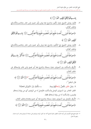 ‫النشر‬ ‫طيبة‬ ‫طرق‬ ‫من‬ ‫العشر‬ ‫اءات‬‫ر‬‫الق‬ ‫مجع‬
‫برسول‬ ‫السند‬ ‫متصل‬ ‫جماز‬ ‫شيخ‬ ‫عن‬ ‫التلقي‬ ‫هو‬ ‫التعلم‬ ‫يف‬ ‫األصل‬‫و‬ ،‫لالستذكار‬ ‫وسيلة‬ ‫هو‬ ‫بل‬ ‫العشر‬ ‫اءات‬‫ر‬‫الق‬ ‫مجع‬ ‫لتعلم‬ ‫وسيلة‬ ‫ليس‬ ‫الكتاب‬ ‫هذا‬‫وسلم‬ ‫عليه‬ ‫اهلل‬ ‫صلى‬ ‫اهلل‬.
30
‫ﭔ‬‫ﭓ‬‫ﭒ‬‫ﭑ‬‫ﭒ‬‫ﭑ‬}
7.‫أبو‬‫و‬ ‫ورش‬ ‫معه‬ ‫ج‬‫اندر‬‫و‬ ، ‫تكب‬ ‫بدون‬ ‫اجلميع‬ ‫بوصل‬ ‫قالون‬‫ي‬‫الكسائي‬‫و‬ ‫وعاصم‬ ‫عامر‬ ‫ابن‬‫و‬ ‫عمرو‬
‫العاشر‬ ‫وخلف‬.
{ْ‫غ‬َ‫مل‬‫ا‬ ِ‫ري‬َ‫غ‬ ْ‫م‬ِ‫ه‬‫َي‬‫ل‬َ‫ع‬ َ‫ت‬‫َم‬‫ع‬‫ن‬َ‫أ‬ َ‫ن‬‫ي‬ِ‫ذ‬َّ‫ل‬‫ا‬ َ‫ط‬‫َا‬‫ر‬ِ‫ص‬َ‫ال‬َ‫و‬ ْ‫م‬ِ‫ه‬‫َي‬‫ل‬َ‫ع‬ ِ‫ب‬‫ُو‬‫ض‬َ‫ني‬ِّ‫ل‬‫آ‬َّ‫ض‬‫ل‬‫ا‬‫ﭴ‬‫ﭓ‬‫ﭒ‬‫ﭑ‬
‫ﭔ‬‫ﭒ‬‫ﭑ‬}
8.‫ي‬‫الكسائي‬‫و‬ ‫وعاصم‬ ‫عامر‬ ‫ابن‬‫و‬ ‫عمرو‬ ‫أبو‬‫و‬ ‫ورش‬ ‫معه‬ ‫ج‬‫اندر‬‫و‬ ، ‫التكب‬ ‫مع‬ ‫اجلميع‬ ‫بوصل‬ ‫قالون‬
‫العاشر‬ ‫وخلف‬.
{َ‫ط‬‫َا‬‫ر‬ِ‫ص‬ْ‫غ‬َ‫مل‬‫ا‬ِ‫ري‬َ‫غ‬ْ‫م‬ِ‫ه‬‫َي‬‫ل‬َ‫ع‬َ‫ت‬‫َم‬‫ع‬‫ن‬َ‫أ‬َ‫ن‬‫ي‬ِ‫ذ‬َّ‫ل‬‫ا‬َ‫ال‬َ‫و‬ْ‫م‬ِ‫ه‬‫َي‬‫ل‬َ‫ع‬ِ‫ب‬‫ُو‬‫ض‬َ‫ني‬ِّ‫ل‬‫آ‬َّ‫ض‬‫ل‬‫ا‬‫ﭴ‬ُ‫ر‬َ‫ب‬ْ‫ك‬َ‫أ‬ُ‫هلل‬‫ا‬‫ﭒ‬‫ﭑ‬
‫ﭔ‬‫ﭓ‬‫ﭒ‬‫ﭑ‬}
9.‫عن‬ ‫وإسحاق‬ ‫عامر‬ ‫ابن‬‫و‬ ‫عمرو‬ ‫أبو‬ ‫معه‬ ‫ج‬‫اندر‬‫و‬ ،‫بسملة‬ ‫بدون‬ ‫تني‬‫ر‬‫السو‬ ‫بني‬ ‫بالسكت‬ ‫األزرق‬
‫العاشر‬ ‫خلف‬.
{َ‫مل‬‫ا‬ِ‫ري‬َ‫غ‬ْ‫م‬ِ‫ه‬‫َي‬‫ل‬َ‫ع‬َ‫ت‬‫َم‬‫ع‬‫ن‬َ‫أ‬َ‫ن‬‫ي‬ِ‫ذ‬َّ‫ل‬‫ا‬َ‫ط‬‫َا‬‫ر‬ِ‫ص‬ْ‫غ‬َ‫ال‬َ‫و‬ْ‫م‬ِ‫ه‬‫َي‬‫ل‬َ‫ع‬ِ‫ب‬‫ُو‬‫ض‬َ‫ني‬ِّ‫ل‬‫آ‬َّ‫ض‬‫ل‬‫ا‬‫س‬
‫ﭴ‬‫ﭒ‬‫ﭑ‬}
‫قال‬‫الناظم‬12
:
9.‫و‬‫ن‬‫ع‬ٍ‫ف‬‫ل‬‫خ‬ُّ‫ل‬‫ت‬‫َي‬‫ى‬‫ق‬‫ا‬‫ح‬‫س‬ِ‫إ‬‫م‬‫ه‬ِ‫ب‬‫و‬‫ى‬‫ج‬‫ى‬‫ى‬‫ى‬‫ى‬‫ال‬‫ص‬‫ح‬‫ف‬ ِ‫ني‬‫ى‬‫ت‬‫ور‬ُّ‫الس‬ ‫ني‬‫ى‬‫ب‬ ‫ك‬ِ‫ت‬‫ك‬‫س‬ ِ‫ه‬
‫إسحاق‬ ‫اية‬‫و‬‫ر‬ ‫من‬ ‫أي‬ ‫ايتني‬‫و‬‫الر‬ ‫من‬ ‫له‬ ‫فالوصل‬ ،‫السكت‬‫و‬ ‫الوصل‬ ‫تني‬‫ر‬‫السو‬ ‫بني‬ ‫العاشر‬ ‫خللف‬
‫السكت‬‫و‬ ،‫يس‬‫ر‬‫وإد‬‫فقش‬ ‫إسحاق‬ ‫اية‬‫و‬‫ر‬ ‫من‬ ‫له‬.
10.‫العاشر‬ ‫وخلف‬ ‫وهشا‬ ‫عمرو‬ ‫أبو‬ ‫معه‬ ‫ج‬‫اندر‬‫و‬ ،‫بسملة‬ ‫بدون‬ ‫تني‬‫ر‬‫السو‬ ‫بني‬ ‫بالوصل‬ ‫األزرق‬.
{ْ‫غ‬َ‫مل‬‫ا‬ِ‫ري‬َ‫غ‬ْ‫م‬ِ‫ه‬‫َي‬‫ل‬َ‫ع‬َ‫ت‬‫َم‬‫ع‬‫ن‬َ‫أ‬َ‫ن‬‫ي‬ِ‫ذ‬َّ‫ل‬‫ا‬َ‫ط‬‫َا‬‫ر‬ِ‫ص‬َ‫ال‬َ‫و‬ْ‫م‬ِ‫ه‬‫َي‬‫ل‬َ‫ع‬ِ‫ب‬‫ُو‬‫ض‬َ‫ني‬ِّ‫ل‬‫آ‬َّ‫ض‬‫ل‬‫ا‬‫ﭴ‬‫ﭒ‬‫ﭑ‬}
12‫وعام‬ ‫السمنودي‬ ‫شحاتة‬ ‫على‬ ‫اهيم‬‫ر‬‫وإب‬ ‫يات‬‫ز‬‫ال‬ ‫يز‬‫ز‬‫الع‬ ‫عبد‬ ‫أمحد‬ ‫املشايخ‬ ‫نظم‬ ،‫العظيم‬ ‫القرآن‬ ‫أوجه‬ ‫ير‬‫ر‬‫حت‬ ‫يف‬ ‫الكرمي‬ ‫فتح‬ ‫تنقيح‬ ‫نظم‬‫ر‬‫الس‬‫عامان‬ ‫يد‬
‫تعاىل‬ ‫اهلل‬ ‫رمحهم‬.
 