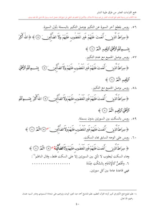 ‫النشر‬ ‫طيبة‬ ‫طرق‬ ‫من‬ ‫العشر‬ ‫اءات‬‫ر‬‫الق‬ ‫مجع‬
‫برسول‬ ‫السند‬ ‫متصل‬ ‫جماز‬ ‫شيخ‬ ‫عن‬ ‫التلقي‬ ‫هو‬ ‫التعلم‬ ‫يف‬ ‫األصل‬‫و‬ ،‫لالستذكار‬ ‫وسيلة‬ ‫هو‬ ‫بل‬ ‫العشر‬ ‫اءات‬‫ر‬‫الق‬ ‫مجع‬ ‫لتعلم‬ ‫وسيلة‬ ‫ليس‬ ‫الكتاب‬ ‫هذا‬‫وسلم‬ ‫عليه‬ ‫اهلل‬ ‫صلى‬ ‫اهلل‬.
40
56.‫السورة‬ ‫بأول‬ ‫بالبسملة‬ ‫التكب‬ ‫ووصل‬ ‫التكب‬ ‫عن‬ ‫السورة‬ ‫آخر‬ ‫بقطع‬ ‫رويس‬.
{ِ‫س‬ُ‫ه‬‫َي‬‫ل‬َ‫ع‬ َ‫ت‬‫َم‬‫ع‬‫ن‬َ‫أ‬ َ‫ن‬‫ي‬ِ‫ذ‬َّ‫ل‬‫ا‬ َ‫ط‬‫َا‬‫ر‬ْ‫غ‬َ‫مل‬‫ا‬ ِ‫ري‬َ‫غ‬ ْ‫م‬ُ‫ه‬‫َي‬‫ل‬َ‫ع‬ ِ‫ب‬‫ُو‬‫ض‬َ‫ال‬َ‫و‬ ْ‫م‬َ‫ني‬ِّ‫ل‬‫آ‬َّ‫ض‬‫ل‬‫ا‬‫ﭴ‬}{ُ‫ر‬َ‫ب‬ْ‫ك‬َ‫أ‬ ُ‫هلل‬‫ا‬
‫ﭔ‬‫ﭓ‬‫ﭒ‬‫ﭑ‬‫ﭒ‬‫ﭑ‬}
57.‫التكب‬ ‫عد‬ ‫مع‬ ‫اجلميع‬ ‫بوصل‬ ‫رويس‬.
{ِ‫س‬ُ‫ه‬‫َي‬‫ل‬َ‫ع‬ َ‫ت‬‫َم‬‫ع‬‫ن‬َ‫أ‬ َ‫ن‬‫ي‬ِ‫ذ‬َّ‫ل‬‫ا‬ َ‫ط‬‫َا‬‫ر‬ْ‫غ‬َ‫مل‬‫ا‬ ِ‫ري‬َ‫غ‬ ْ‫م‬ُ‫ه‬‫َي‬‫ل‬َ‫ع‬ ِ‫ب‬‫ُو‬‫ض‬َ‫ال‬َ‫و‬ ْ‫م‬َ‫ني‬ِّ‫ل‬‫آ‬َّ‫ض‬‫ل‬‫ا‬‫ﭴ‬‫ﭓ‬‫ﭒ‬‫ﭑ‬
‫ﭔ‬‫ﭒ‬‫ﭑ‬}
58.‫التكب‬ ‫مع‬ ‫اجلميع‬ ‫بوصل‬ ‫رويس‬.
{ِ‫س‬َ‫ت‬‫َم‬‫ع‬‫ن‬َ‫أ‬َ‫ن‬‫ي‬ِ‫ذ‬َّ‫ل‬‫ا‬َ‫ط‬‫َا‬‫ر‬ُ‫ه‬‫َي‬‫ل‬َ‫ع‬ْ‫غ‬َ‫مل‬‫ا‬ ِ‫ري‬َ‫غ‬ْ‫م‬ُ‫ه‬‫َي‬‫ل‬َ‫ع‬ِ‫ب‬‫ُو‬‫ض‬َ‫ال‬َ‫و‬ ْ‫م‬َ‫ني‬ِّ‫ل‬‫آ‬َّ‫ض‬‫ل‬‫ا‬‫ﭴ‬ُ‫ر‬َ‫ب‬ْ‫ك‬َ‫أ‬ُ‫هلل‬‫ا‬‫ﭒ‬‫ﭑ‬
‫ﭔ‬‫ﭓ‬‫ﭒ‬‫ﭑ‬}
59.‫بسملة‬ ‫بدون‬ ‫تني‬‫ر‬‫السو‬ ‫بني‬ ‫بالسكت‬ ‫رويس‬.
{ِ‫س‬ُ‫ه‬‫َي‬‫ل‬َ‫ع‬َ‫ت‬‫َم‬‫ع‬‫ن‬َ‫أ‬َ‫ن‬‫ي‬ِ‫ذ‬َّ‫ل‬‫ا‬َ‫ط‬‫َا‬‫ر‬ْ‫غ‬َ‫مل‬‫ا‬ِ‫ري‬َ‫غ‬ْ‫م‬ُ‫ه‬‫َي‬‫ل‬َ‫ع‬ِ‫ب‬‫ُو‬‫ض‬َ‫ال‬َ‫و‬ْ‫م‬َ‫ني‬ِّ‫ل‬‫آ‬َّ‫ض‬‫ل‬‫ا‬‫س‬
‫ﭴ‬‫ﭒ‬‫ﭑ‬}
60.‫ال‬ ‫الوجه‬ ‫على‬ ‫رويس‬‫السكت‬ ‫ااء‬ ‫سابق‬.
{ِ‫س‬ُ‫ه‬‫َي‬‫ل‬َ‫ع‬َ‫ت‬‫َم‬‫ع‬‫ن‬َ‫أ‬َ‫ن‬‫ي‬ِ‫ذ‬َّ‫ل‬‫ا‬َ‫ط‬‫َا‬‫ر‬ْ‫غ‬َ‫مل‬‫ا‬ِ‫ري‬َ‫غ‬ْ‫م‬ُ‫ه‬‫َي‬‫ل‬َ‫ع‬ِ‫ب‬‫ُو‬‫ض‬َ‫ال‬َ‫و‬ْ‫م‬َّ‫ض‬‫ل‬‫ا‬‫آ‬َ‫ن‬‫ِّي‬‫ل‬ْ‫ه‬‫س‬
‫ﭴ‬‫ﭒ‬‫ﭑ‬}
‫الناظم‬ ‫وقال‬ ،‫فقش‬ ‫السكت‬ ‫على‬ ‫إال‬ ‫تني‬‫ر‬‫السو‬ ‫بني‬ ‫تأيت‬ ‫ال‬ ‫ليعقوب‬ ‫السكت‬ ‫وهاء‬14
:
6.‫وخت‬ُّ‫ل‬‫ت‬‫د‬‫ن‬ِ‫ع‬ ِ‫ت‬‫ك‬َّ‫الس‬ِ‫ب‬ ِ‫ا‬‫غ‬‫د‬ِ‫اإل‬‫ك‬000000000000000000
‫تني‬‫ر‬‫سو‬ ‫كل‬‫بني‬ ‫عامة‬ ‫قاعدة‬ ‫فهي‬.
1
14‫ي‬‫ز‬‫الع‬ ‫عبد‬ ‫أمحد‬ ‫املشايخ‬ ‫نظم‬ ،‫العظيم‬ ‫القرآن‬ ‫أوجه‬ ‫ير‬‫ر‬‫حت‬ ‫يف‬ ‫الكرمي‬ ‫فتح‬ ‫تنقيح‬ ‫نظم‬‫وعام‬ ‫السمنودي‬ ‫شحاتة‬ ‫على‬ ‫اهيم‬‫ر‬‫وإب‬ ‫يات‬‫ز‬‫ال‬ ‫ز‬‫ر‬‫عامان‬ ‫السيد‬
‫تعاىل‬ ‫اهلل‬ ‫رمحهم‬.
 