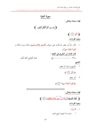 ‫النشر‬ ‫طيبة‬ ‫طرق‬ ‫من‬ ‫العشر‬ ‫اءات‬‫ر‬‫الق‬ ‫مجع‬
‫برسول‬ ‫السند‬ ‫متصل‬ ‫جماز‬ ‫شيخ‬ ‫عن‬ ‫التلقي‬ ‫هو‬ ‫التعلم‬ ‫يف‬ ‫األصل‬‫و‬ ،‫لالستذكار‬ ‫وسيلة‬ ‫هو‬ ‫بل‬ ‫العشر‬ ‫اءات‬‫ر‬‫الق‬ ‫مجع‬ ‫لتعلم‬ ‫وسيلة‬ ‫ليس‬ ‫الكتاب‬ ‫هذا‬‫وسلم‬ ‫عليه‬ ‫اهلل‬ ‫صلى‬ ‫اهلل‬.
43
‫البقرة‬ ‫سورة‬
‫وتعالى‬ ‫سبحانه‬ ‫قوله‬:
‫ﭽ‬‫ﭔ‬‫ﭓ‬‫ﭒ‬ ‫ﭑ‬‫ﭼ‬
‫ﭽ‬‫ﭑ‬‫ﭒ‬‫ﭼ‬
‫القراءات‬ ‫وجوه‬
1.‫ﭑ‬:‫حروف‬ ‫على‬ ‫بالسكت‬ ‫جعفر‬ ‫أبو‬ ‫أ‬‫ر‬‫ق‬(‫ألف‬)‫و‬(‫الم‬)‫و‬(‫ميم‬)‫هكذا‬ ،‫ا‬‫ر‬‫ى‬‫ى‬‫ي‬‫يس‬ ‫سكتا‬(
‫ألف‬‫س‬
‫الم‬‫س‬
‫ميم‬‫س‬
.)
‫ابن‬ ‫اإلمام‬ ‫قال‬‫ر‬ ‫الج‬‫الطيبة‬ ‫في‬:
238.0000000000000ِ‫يف‬‫و‬‫ا‬‫ج‬ِ‫ه‬ِ‫ح‬ِ‫ات‬‫و‬‫ف‬‫ال‬‫ه‬‫ط‬‫ك‬‫ى‬‫ال‬ِ‫ف‬‫ق‬
‫الجمع‬
1.‫أب‬ ‫عدا‬ ‫ما‬ ‫اجلميع‬‫ا‬‫جعفر‬.
{‫ﭑ‬‫ﭒ‬}
2.‫جعفر‬ ‫أبو‬.
{‫ألف‬‫س‬
‫الم‬‫س‬
‫ميم‬‫س‬
‫ﭒ‬}
۞۞۞۞۞۞۞۞۞۞۞۞۞۞۞۞۞۞۞۞۞
‫وتعالى‬ ‫سبحانه‬ ‫قوله‬:
‫ﭽ‬‫ﭔ‬‫ﭓ‬‫ﭖ‬‫ﭕ‬‫ﭗ‬‫ﭘ‬‫ﭙ‬‫ﭚ‬‫ﭛ‬‫ﭜ‬‫ﭼ‬
‫القراءات‬ ‫وجوه‬
1.‫ﭖ‬‫ﭕ‬:
‫أ‬.‫طبيعي‬ ً‫ا‬‫مد‬ ‫مدها‬‫ا‬‫مجي‬‫ع‬‫اء‬‫ر‬‫الق‬.
 