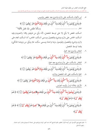 ‫النشر‬ ‫طيبة‬ ‫طرق‬ ‫من‬ ‫العشر‬ ‫اءات‬‫ر‬‫الق‬ ‫مجع‬
‫برسول‬ ‫السند‬ ‫متصل‬ ‫جماز‬ ‫شيخ‬ ‫عن‬ ‫التلقي‬ ‫هو‬ ‫التعلم‬ ‫يف‬ ‫األصل‬‫و‬ ،‫لالستذكار‬ ‫وسيلة‬ ‫هو‬ ‫بل‬ ‫العشر‬ ‫اءات‬‫ر‬‫الق‬ ‫مجع‬ ‫لتعلم‬ ‫وسيلة‬ ‫ليس‬ ‫الكتاب‬ ‫هذا‬‫وسلم‬ ‫عليه‬ ‫اهلل‬ ‫صلى‬ ‫اهلل‬.
49
5.‫ان‬‫و‬‫ذك‬ ‫ابن‬‫بالسكت‬‫على‬(‫ال‬)‫يس‬‫ر‬‫وإد‬ ‫حفل‬ ‫معه‬ ‫ج‬‫اندر‬‫و‬.
{َ‫ن‬‫ُو‬‫ن‬ِ‫م‬ْ‫ؤ‬ُ‫ي‬ َ‫ن‬‫ي‬ِ‫ذ‬َّ‫ل‬‫ا‬‫و‬‫َآ‬‫م‬ِ‫ب‬~4
‫َآ‬‫م‬َ‫و‬ َ‫ك‬ْ‫ي‬َ‫ل‬ِ‫إ‬ َ‫ل‬ِ‫ز‬‫ن‬ُ‫أ‬~4
َ‫ل‬ِ‫ز‬‫ن‬ُ‫أ‬‫ِن‬‫م‬َ‫ك‬ِ‫ل‬ْ‫ب‬َ‫ق‬‫ِال‬‫ب‬َ‫و‬‫س‬
ِ‫ة‬َ‫ر‬ِ‫خ‬‫آ‬َ‫ن‬‫ُو‬‫ن‬ِ‫ق‬‫ُو‬‫ي‬ ْ‫م‬ُ‫ه‬‫ﭲ‬}
23.0000000000000000‫و‬‫س‬‫ك‬ً‫ا‬‫ت‬ِ‫حل‬‫ف‬ٍ‫ل‬ِ‫ع‬‫ن‬‫د‬‫ق‬‫ص‬ٍ‫ر‬‫ف‬‫أ‬ِ‫مه‬‫ال‬16
‫ومها‬ ‫يقني‬‫ر‬‫ط‬ ‫من‬ ‫يأيت‬ ‫ألنه‬ ،‫املنفصل‬ ‫توسش‬ ‫على‬ ‫إال‬ ‫يأيت‬ ‫ال‬ ‫حلفل‬ ‫السكت‬( :‫يد‬‫ر‬‫التج‬)‫وفيه‬
‫على‬ ‫اخلاص‬ ‫السكت‬(‫ال‬)‫و‬(‫شئ‬)‫على‬ ‫العا‬ ‫السكت‬ ‫أما‬ ،‫اخلاص‬ ‫السكت‬ ‫ويسمى‬ ‫املفصول‬‫و‬
(‫ال‬)‫و‬(‫شئ‬)‫من‬ ‫ويأيت‬ ‫عا‬ ‫سكت‬ ‫ويسمى‬ ‫احدة‬‫و‬ ‫تبة‬‫ر‬‫م‬ ‫املوصول‬‫و‬ ‫املفصول‬‫و‬(‫املالكي‬ ‫روضة‬)
‫توس‬ ‫وهلما‬‫املنفصل‬ ‫ش‬.
6.‫محزة‬ ‫معه‬ ‫ج‬‫اندر‬‫و‬ ‫النقاش‬.
{َ‫ن‬‫ي‬ِ‫ذ‬َّ‫ل‬‫ا‬‫و‬َ‫ن‬‫ُو‬‫ن‬ِ‫م‬ْ‫ؤ‬ُ‫ي‬‫َآ‬‫م‬ِ‫ب‬~6
َ‫ل‬ِ‫ز‬‫ن‬ُ‫أ‬َ‫ك‬ْ‫ي‬َ‫ل‬ِ‫إ‬‫َآ‬‫م‬‫و‬~6
َ‫ل‬ِ‫ز‬‫ن‬ُ‫أ‬َ‫ك‬ِ‫ل‬ْ‫ب‬َ‫ق‬ ‫ِن‬‫م‬ِ‫ة‬َ‫ر‬ِ‫خ‬‫ِاآل‬‫ب‬َ‫و‬َ‫ن‬‫ُو‬‫ن‬ِ‫ق‬‫ُو‬‫ي‬ ْ‫م‬ُ‫ه‬‫ﭲ‬}
7.‫على‬ ‫بالسكت‬ ‫النقاش‬(‫ال‬)‫ج‬‫اندر‬‫و‬‫محزة‬ ‫معه‬.
{ِ‫ذ‬َّ‫ل‬‫ا‬‫و‬‫َآ‬‫م‬ِ‫ب‬ َ‫ن‬‫ُو‬‫ن‬ِ‫م‬ْ‫ؤ‬ُ‫ي‬ َ‫ن‬‫ي‬~6
‫َآ‬‫م‬‫و‬ َ‫ك‬ْ‫ي‬َ‫ل‬ِ‫إ‬ َ‫ل‬ِ‫ز‬‫ن‬ُ‫أ‬~6
َ‫ل‬ِ‫ز‬‫ن‬ُ‫أ‬‫ِن‬‫م‬َ‫ك‬ِ‫ل‬ْ‫ب‬َ‫ق‬‫ِال‬‫ب‬َ‫و‬‫س‬
ِ‫ة‬َ‫ر‬ِ‫خ‬‫آ‬َ‫ن‬‫ُو‬‫ن‬ِ‫ق‬‫ُو‬‫ي‬ ْ‫م‬ُ‫ه‬‫ﭲ‬}
8.‫محزة‬‫بالسكت‬‫املنفصل‬ ‫املد‬ ‫على‬‫و‬(‫ال‬).
{َ‫ن‬‫ي‬ِ‫ذ‬َّ‫ل‬‫ا‬‫و‬َ‫ن‬‫ُو‬‫ن‬ِ‫م‬ْ‫ؤ‬ُ‫ي‬‫َآ‬‫م‬ِ‫ب‬~6‫س‬
َ‫ل‬ِ‫ز‬‫ن‬ُ‫أ‬َ‫ك‬ْ‫ي‬َ‫ل‬ِ‫إ‬‫َآ‬‫م‬‫و‬~6‫س‬
َ‫ل‬ِ‫ز‬‫ن‬ُ‫أ‬َ‫ك‬ِ‫ل‬ْ‫ب‬َ‫ق‬ ‫ِن‬‫م‬‫ِال‬‫ب‬َ‫و‬‫س‬
ِ‫ة‬َ‫ر‬ِ‫خ‬‫آ‬َ‫ن‬‫ُو‬‫ن‬ِ‫ق‬‫ُو‬‫ي‬ ْ‫م‬ُ‫ه‬‫ﭲ‬}
9.،‫العار‬ ‫أوجه‬‫و‬ ‫البدل‬ ‫الة‬‫ال‬‫با‬ ‫األزرق‬.
{َ‫ن‬‫ي‬ِ‫ذ‬َّ‫ل‬‫ا‬‫و‬َ‫ن‬‫و‬ُ‫ن‬ِ‫م‬‫ُو‬‫ي‬ِ‫ب‬‫آ‬ َ‫م‬~6
َ‫ل‬ِ‫ز‬ ‫ن‬ُ‫أ‬َ‫ك‬ْ‫ي‬َ‫ل‬ِ‫إ‬‫آ‬َ‫م‬‫و‬~6
َ‫ل‬ِ‫ز‬ ‫ن‬ُ‫أ‬َ‫ك‬ِ‫ل‬ْ‫ب‬َ‫ق‬ ‫ن‬ِ‫م‬‫و‬ِ‫ب‬َ‫ال‬ِ‫خ‬َ‫ر‬ِ‫ة‬ْ‫م‬ُ‫ه‬َ‫ن‬‫و‬ُ‫ن‬ِ‫ق‬‫ُو‬‫ي‬‫ﭲ‬}{ْ‫م‬ُ‫ه‬
‫ُو‬‫ن‬ِ‫ق‬‫ُو‬‫ي‬~4
َ‫ن‬}{ْ‫م‬ُ‫ه‬‫ُو‬‫ن‬ِ‫ق‬‫ُو‬‫ي‬~6
َ‫ن‬}
{َ‫ن‬‫ي‬ِ‫ذ‬َّ‫ل‬‫ا‬‫و‬َ‫ن‬‫ُو‬‫ن‬ِ‫م‬‫ُو‬‫ي‬‫َآ‬‫م‬ِ‫ب‬~6
‫آ‬َ‫م‬‫و‬ َ‫ك‬ْ‫ي‬َ‫ل‬ِ‫إ‬ َ‫ل‬ِ‫ز‬‫ن‬ُ‫أ‬~6
َ‫ل‬ِ‫ز‬‫ن‬ُ‫أ‬َ‫ك‬ِ‫ل‬ْ‫ب‬َ‫ق‬ ‫ن‬ِ‫م‬‫و‬ِ‫ب‬َ‫ال‬~4
ِ‫خ‬َ‫ر‬ِ‫ة‬ْ‫م‬ُ‫ه‬‫و‬ُ‫ن‬ِ‫ق‬‫ُو‬‫ي‬~4
َ‫ن‬‫ﭲ‬}{ْ‫م‬ُ‫ه‬
‫ُو‬‫ن‬ِ‫ق‬‫ُو‬‫ي‬~6
َ‫ن‬}
16‫ير‬‫ر‬‫حت‬ ‫يف‬ ‫الكرمي‬ ‫فتح‬ ‫تنقيح‬ ‫نظم‬‫وعام‬ ‫السمنودي‬ ‫شحاتة‬ ‫على‬ ‫اهيم‬‫ر‬‫وإب‬ ‫يات‬‫ز‬‫ال‬ ‫يز‬‫ز‬‫الع‬ ‫عبد‬ ‫أمحد‬ ‫املشايخ‬ ‫نظم‬ ،‫العظيم‬ ‫القرآن‬ ‫أوجه‬‫ر‬‫عامان‬ ‫السيد‬
‫تعاىل‬ ‫اهلل‬ ‫رمحهم‬.
 