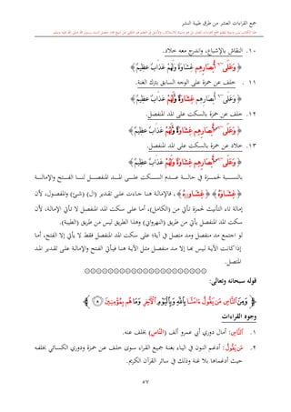 ‫النشر‬ ‫طيبة‬ ‫طرق‬ ‫من‬ ‫العشر‬ ‫اءات‬‫ر‬‫الق‬ ‫مجع‬
‫برسول‬ ‫السند‬ ‫متصل‬ ‫جماز‬ ‫شيخ‬ ‫عن‬ ‫التلقي‬ ‫هو‬ ‫التعلم‬ ‫يف‬ ‫األصل‬‫و‬ ،‫لالستذكار‬ ‫وسيلة‬ ‫هو‬ ‫بل‬ ‫العشر‬ ‫اءات‬‫ر‬‫الق‬ ‫مجع‬ ‫لتعلم‬ ‫وسيلة‬ ‫ليس‬ ‫الكتاب‬ ‫هذا‬‫وسلم‬ ‫عليه‬ ‫اهلل‬ ‫صلى‬ ‫اهلل‬.
57
10.‫ج‬‫اندر‬‫و‬ ،‫باإلشباع‬ ‫النقاش‬‫خالد‬ ‫معه‬.
{‫َى‬‫ل‬َ‫ع‬َ‫و‬~6
‫ِم‬‫ه‬ِ‫ر‬‫َا‬‫ص‬ْ‫ب‬َ‫أ‬ْ‫م‬ُ‫ه‬َ‫ل‬َ‫و‬ ٌ‫ة‬َ‫و‬‫َا‬‫ش‬ِ‫غ‬ٌ‫م‬‫ِي‬‫ظ‬‫ع‬ ٌ‫ب‬‫َا‬‫ذ‬َ‫ع‬}
111.‫الغنة‬ ‫برتك‬ ‫السابق‬ ‫الوجه‬ ‫على‬ ‫محزة‬ ‫عن‬ ‫خلف‬.
{‫َى‬‫ل‬َ‫ع‬َ‫و‬~6
‫ِم‬‫ه‬ِ‫ر‬‫َا‬‫ص‬ْ‫ب‬َ‫أ‬َ‫و‬‫َا‬‫ش‬ِ‫غ‬ٌ‫ة‬َّ‫و‬ْ‫م‬ُ‫ه‬َ‫ل‬ٌ‫م‬‫ِي‬‫ظ‬‫ع‬ ٌ‫ب‬‫َا‬‫ذ‬َ‫ع‬}
12.‫محزة‬ ‫عن‬ ‫خلف‬‫املنفصل‬ ‫املد‬ ‫على‬ ‫بالسكت‬.
{‫َى‬‫ل‬َ‫ع‬َ‫و‬~6‫س‬
َ‫و‬‫َا‬‫ش‬ِ‫غ‬ ‫ِم‬‫ه‬ِ‫ر‬‫َا‬‫ص‬ْ‫ب‬َ‫أ‬ٌ‫ة‬َّ‫و‬َ‫ل‬ْ‫م‬ُ‫ه‬ٌ‫م‬‫ِي‬‫ظ‬‫ع‬ ٌ‫ب‬‫َا‬‫ذ‬َ‫ع‬}
13.‫خالد‬‫محزة‬ ‫عن‬‫املنفصل‬ ‫املد‬ ‫على‬ ‫بالسكت‬.
{‫َى‬‫ل‬َ‫ع‬َ‫و‬~6‫س‬
ْ‫م‬ُ‫ه‬َ‫ل‬َ‫و‬ ٌ‫ة‬َ‫و‬‫َا‬‫ش‬ِ‫غ‬ ‫ِم‬‫ه‬ِ‫ر‬‫َا‬‫ص‬ْ‫ب‬َ‫أ‬ٌ‫م‬‫ِي‬‫ظ‬‫ع‬ ٌ‫ب‬‫َا‬‫ذ‬َ‫ع‬}
‫ىزة‬‫ى‬‫ى‬‫ى‬‫ى‬‫ى‬‫ى‬‫ى‬‫ى‬‫ى‬‫م‬‫حل‬ ‫ىبة‬‫ى‬‫ى‬‫ى‬‫ى‬‫ى‬‫ى‬‫ى‬‫ى‬‫ى‬‫س‬‫بالن‬‫ىة‬‫ى‬‫ى‬‫ى‬‫ى‬‫ى‬‫ى‬‫ى‬‫ى‬‫ى‬‫ل‬‫اإلما‬‫و‬ ‫ىتح‬‫ى‬‫ى‬‫ى‬‫ى‬‫ى‬‫ى‬‫ى‬‫ى‬‫ى‬‫ف‬‫ال‬ ‫ىا‬‫ى‬‫ى‬‫ى‬‫ى‬‫ى‬‫ى‬‫ى‬‫ى‬‫ى‬‫ن‬‫ل‬ ‫ىل‬‫ى‬‫ى‬‫ى‬‫ى‬‫ى‬‫ى‬‫ى‬‫ى‬‫ى‬‫ص‬‫املنف‬ ‫ىد‬‫ى‬‫ى‬‫ى‬‫ى‬‫ى‬‫ى‬‫ى‬‫ى‬‫ى‬‫مل‬‫ا‬ ‫ىى‬‫ى‬‫ى‬‫ى‬‫ى‬‫ى‬‫ى‬‫ى‬‫ى‬‫ى‬‫ل‬‫ع‬ ‫ىكت‬‫ى‬‫ى‬‫ى‬‫ى‬‫ى‬‫ى‬‫ى‬‫ى‬‫ى‬‫س‬‫ال‬ ‫ىد‬‫ى‬‫ى‬‫ى‬‫ى‬‫ى‬‫ى‬‫ى‬‫ى‬‫ى‬‫ع‬ ‫ىة‬‫ى‬‫ى‬‫ى‬‫ى‬‫ى‬‫ى‬‫ى‬‫ى‬‫ى‬‫ل‬‫حا‬ ‫يف‬
{َ‫و‬‫ا‬ َ‫ش‬ِ‫غ‬ْ}{‫او‬ َ‫ش‬ِ‫غ‬//ْ}،‫ىة‬‫ى‬‫ل‬‫فاإلما‬‫ىدير‬‫ى‬‫ق‬‫ت‬ ‫ىى‬‫ى‬‫ل‬‫ع‬ ‫ىاءت‬‫ى‬‫ج‬ ‫ىا‬‫ى‬‫ن‬‫ه‬(‫ال‬( )‫ىئ‬‫ى‬‫ش‬)‫امل‬‫و‬‫ألن‬ ،‫ىول‬‫ى‬‫ص‬‫ف‬
‫ىن‬‫م‬ ‫ىأيت‬‫ت‬ ‫حلمزة‬ ‫التأنيث‬ ‫تاء‬ ‫إمالة‬(‫ىل‬‫م‬‫الكا‬)‫ألن‬ ،‫ىة‬‫ل‬‫اإلما‬ ‫ىأيت‬‫ت‬ ‫ال‬ ‫ىل‬‫ص‬‫املنف‬ ‫ىد‬‫مل‬‫ا‬ ‫ىكت‬‫س‬ ‫ىى‬‫ل‬‫ع‬ ‫ىا‬‫م‬‫أ‬ ،
‫يق‬‫ر‬‫ط‬ ‫من‬ ‫يأيت‬ ‫املنفصل‬ ‫املد‬ ‫سكت‬(‫او‬‫و‬‫النهر‬)‫يق‬‫ر‬‫ط‬ ‫من‬ ‫ليس‬ ‫يق‬‫ر‬‫الط‬ ‫وهذا‬(‫الطيبة‬).
‫ى‬‫م‬‫أ‬ ،‫الفتح‬ ‫إال‬ ‫يأيت‬ ‫ال‬ ‫فقش‬ ‫املنفصل‬ ‫املد‬ ‫سكت‬ ‫على‬ ‫آية؛‬ ‫يف‬ ‫متصل‬ ‫ومد‬ ‫منفصل‬ ‫مد‬ ‫اجتمع‬ ‫لو‬‫ا‬
‫ىد‬‫ى‬‫مل‬‫ا‬ ‫ىدير‬‫ى‬‫ق‬‫ت‬ ‫ىى‬‫ى‬‫ل‬‫ع‬ ‫ىة‬‫ى‬‫ل‬‫اإلما‬‫و‬ ‫ىتح‬‫ى‬‫ف‬‫ال‬ ‫ىأيت‬‫ى‬‫ي‬‫ف‬ ‫ىا‬‫ى‬‫ن‬‫ه‬ ‫ىة‬‫ى‬‫ي‬‫اآل‬ ‫ىل‬‫ى‬‫ا‬‫م‬ ‫ىل‬‫ى‬‫ص‬‫منف‬ ‫ىد‬‫ى‬‫م‬ ‫إال‬ ‫ىا‬‫ى‬‫ا‬ ‫ىيس‬‫ى‬‫ل‬ ‫ىة‬‫ى‬‫ي‬‫اآل‬ ‫ىت‬‫ى‬‫ن‬‫كا‬‫إذا‬
‫املتصل‬.
۞۞۞۞۞۞۞۞۞۞۞۞۞۞۞۞۞۞۞۞۞
‫وتعالى‬ ‫سبحانه‬ ‫قوله‬:
‫ﭽ‬‫ﭬ‬‫ﭰ‬‫ﭯ‬‫ﭮ‬ ‫ﭭ‬‫ﭲ‬‫ﭱ‬‫ﭳ‬‫ﭴ‬‫ﭶ‬‫ﭵ‬‫ﭷ‬‫ﭼ‬
‫القراءات‬ ‫وجوه‬
1.‫ﭭ‬:‫عمرو‬ ‫أيب‬ ‫دوري‬ ‫أمال‬‫ألف‬(ِ‫َّاس‬‫ن‬‫ال‬)‫عنه‬ ‫لف‬.
2.‫ﭯ‬‫ﭮ‬:‫اء‬‫ر‬‫ى‬‫ى‬‫ق‬‫ال‬ ‫ىع‬‫ى‬‫ي‬‫مج‬ ‫ىة‬‫ى‬‫ن‬‫بغ‬ ‫ىاء‬‫ى‬‫ي‬‫ال‬ ‫يف‬ ‫ىون‬‫ى‬‫ن‬‫ال‬ ‫ىم‬‫ى‬‫غ‬‫أد‬‫ىوى‬‫ى‬‫س‬‫ىه‬‫ى‬‫ف‬‫ل‬ ‫ىائي‬‫ى‬‫س‬‫الك‬ ‫ودوري‬ ‫ىزة‬‫ى‬‫مح‬ ‫ىن‬‫ى‬‫ع‬ ‫ىف‬‫ى‬‫ل‬‫خ‬
‫حيث‬‫أدغم‬‫ا‬‫غنة‬ ‫بال‬ ‫ها‬‫الكرمي‬ ‫القرآن‬ ‫سائر‬ ‫يف‬ ‫وذلك‬.
 