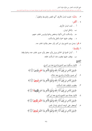 ‫النشر‬ ‫طيبة‬ ‫طرق‬ ‫من‬ ‫العشر‬ ‫اءات‬‫ر‬‫الق‬ ‫مجع‬
‫برسول‬ ‫السند‬ ‫متصل‬ ‫جماز‬ ‫شيخ‬ ‫عن‬ ‫التلقي‬ ‫هو‬ ‫التعلم‬ ‫يف‬ ‫األصل‬‫و‬ ،‫لالستذكار‬ ‫وسيلة‬ ‫هو‬ ‫بل‬ ‫العشر‬ ‫اءات‬‫ر‬‫الق‬ ‫مجع‬ ‫لتعلم‬ ‫وسيلة‬ ‫ليس‬ ‫الكتاب‬ ‫هذا‬‫وسلم‬ ‫عليه‬ ‫اهلل‬ ‫صلى‬ ‫اهلل‬.
58
3.‫ﭰ‬:‫لألزرق‬ ‫البدل‬ ‫تاليث‬"‫الطول‬‫و‬ ‫التوسش‬‫و‬ ‫القصر‬ ‫أي‬".
14.‫ﭳ‬:
‫أ‬.‫األزرق‬ ‫البدل‬ ‫اللث‬.
‫ب‬.‫لورش‬ ‫النقل‬‫و‬.
‫ى‬‫ج‬.‫و‬ ‫ومحزة‬ ‫وحفل‬ ‫ان‬‫و‬‫ذك‬ ‫البن‬ ‫السكت‬‫و‬‫عنهم‬ ‫لف‬ ‫يس‬‫ر‬‫إد‬.
‫د‬.‫السكت‬‫و‬ ‫بالنقل‬ ‫محزة‬ ‫عليها‬ ‫ووقف‬.
5.‫ﭵ‬:‫عنه‬ ‫لف‬ ‫وقالون‬ ‫جعفر‬ ‫أبو‬‫و‬ ‫كا‬‫ابن‬ ‫او‬‫و‬‫ب‬ ‫اجلمع‬ ‫ميم‬ ‫وصل‬.
6.‫ﭶ‬:
‫أ‬.‫اهلمزة‬ ‫أبدل‬‫عمرو‬ ‫أبو‬‫و‬ ‫جعفر‬ ‫أبو‬‫و‬ ‫ورش‬ ‫احلالني‬ ‫يف‬،‫عنه‬ ‫لف‬‫ومحزة‬‫وقفا‬.
‫ب‬.‫يعقوب‬ ‫عليها‬ ‫ووقف‬‫ا‬‫لفه‬ ‫السكت‬ ‫اء‬.
‫الجمع‬
1.‫قالون‬‫مي‬ ‫بسكون‬‫اجلمع‬ ‫م‬‫ج‬‫اندر‬ ‫من‬ ‫معه‬ ‫ج‬‫اندر‬‫و‬.
{‫َا‬‫م‬َ‫و‬ ِ‫ر‬ِ‫خ‬‫اآل‬ ِ‫م‬ْ‫و‬َ‫ي‬ْ‫ل‬‫ا‬ِ‫ب‬َ‫و‬ ِ‫ه‬ّ‫ل‬‫ل‬‫ا‬ِ‫ب‬ ‫َّا‬‫ن‬َ‫م‬‫آ‬ ُ‫ل‬‫ُو‬‫ق‬َ‫ي‬ ‫َن‬‫م‬ ِ‫س‬‫َّا‬‫ن‬‫ل‬‫ا‬ َ‫ن‬ِ‫م‬َ‫و‬‫ُم‬‫ه‬َ‫ني‬ِ‫ن‬ِ‫م‬ْ‫ؤ‬ُ‫م‬ِ‫ب‬‫ﭷ‬}
2.‫عمرو‬ ‫أبو‬‫باإلبدال‬‫خالد‬ ‫معه‬ ‫ج‬‫اندر‬‫و‬.
{‫َا‬‫م‬َ‫و‬ ِ‫ر‬ِ‫خ‬‫اآل‬ ِ‫م‬ْ‫و‬َ‫ي‬ْ‫ل‬‫ا‬ِ‫ب‬َ‫و‬ ِ‫ه‬ّ‫ل‬‫ل‬‫ا‬ِ‫ب‬ ‫َّا‬‫ن‬َ‫م‬‫آ‬ ُ‫ل‬‫ُو‬‫ق‬َ‫ي‬ ‫َن‬‫م‬ ِ‫س‬‫َّا‬‫ن‬‫ل‬‫ا‬ َ‫ن‬ِ‫م‬َ‫و‬‫ُم‬‫ه‬ُ‫م‬ِ‫ب‬‫و‬َ‫ني‬ِ‫ن‬ِ‫م‬‫ﭷ‬}
3.‫السكت‬ ‫ااء‬ ‫بالوقف‬ ‫يعقوب‬.
{‫َا‬‫م‬َ‫و‬ ِ‫ر‬ِ‫خ‬‫اآل‬ ِ‫م‬ْ‫و‬َ‫ي‬ْ‫ل‬‫ا‬ِ‫ب‬َ‫و‬ ِ‫ه‬ّ‫ل‬‫ل‬‫ا‬ِ‫ب‬ ‫َّا‬‫ن‬َ‫م‬‫آ‬ ُ‫ل‬‫ُو‬‫ق‬َ‫ي‬ ‫َن‬‫م‬ ِ‫س‬‫َّا‬‫ن‬‫ل‬‫ا‬ َ‫ن‬ِ‫م‬َ‫و‬‫ُم‬‫ه‬َ‫ن‬‫ِي‬‫ن‬ِ‫م‬ْ‫ؤ‬ُ‫م‬ِ‫ب‬ْ‫ه‬‫ﭷ‬}
4.‫كا‬‫ابن‬ ‫معه‬ ‫ج‬‫اندر‬‫و‬ ‫اجلمع‬ ‫ميم‬ ‫بصلة‬ ‫قالون‬.
{‫َا‬‫م‬َ‫و‬ ِ‫ر‬ِ‫خ‬‫اآل‬ ِ‫م‬ْ‫و‬َ‫ي‬ْ‫ل‬‫ا‬ِ‫ب‬َ‫و‬ ِ‫ه‬ّ‫ل‬‫ل‬‫ا‬ِ‫ب‬ ‫َّا‬‫ن‬َ‫م‬‫آ‬ ُ‫ل‬‫ُو‬‫ق‬َ‫ي‬ ‫َن‬‫م‬ ِ‫س‬‫َّا‬‫ن‬‫ل‬‫ا‬ َ‫ن‬ِ‫م‬َ‫و‬ُ‫ه‬ُ‫م‬‫و‬َ‫ني‬ِ‫ن‬ِ‫م‬ْ‫ؤ‬ُ‫م‬ِ‫ب‬‫ﭷ‬}
5.‫اهلمز‬ ‫بدبدال‬ ‫السابق‬ ‫الوجه‬ ‫على‬ ‫أبوجعفر‬.
{ِ‫ر‬ِ‫خ‬‫اآل‬ ِ‫م‬ْ‫و‬َ‫ي‬ْ‫ل‬‫ا‬ِ‫ب‬َ‫و‬ ِ‫ه‬ّ‫ل‬‫ل‬‫ا‬ِ‫ب‬ ‫َّا‬‫ن‬َ‫م‬‫آ‬ ُ‫ل‬‫ُو‬‫ق‬َ‫ي‬ ‫َن‬‫م‬ ِ‫س‬‫َّا‬‫ن‬‫ل‬‫ا‬ َ‫ن‬ِ‫م‬َ‫و‬‫َا‬‫م‬َ‫و‬ُ‫م‬ُ‫ه‬‫و‬ُ‫م‬ِ‫ب‬‫و‬َ‫ني‬ِ‫ن‬ِ‫م‬‫ﭷ‬}
1
 