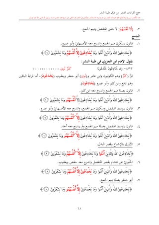‫النشر‬ ‫طيبة‬ ‫طرق‬ ‫من‬ ‫العشر‬ ‫اءات‬‫ر‬‫الق‬ ‫مجع‬
‫برسول‬ ‫السند‬ ‫متصل‬ ‫جماز‬ ‫شيخ‬ ‫عن‬ ‫التلقي‬ ‫هو‬ ‫التعلم‬ ‫يف‬ ‫األصل‬‫و‬ ،‫لالستذكار‬ ‫وسيلة‬ ‫هو‬ ‫بل‬ ‫العشر‬ ‫اءات‬‫ر‬‫الق‬ ‫مجع‬ ‫لتعلم‬ ‫وسيلة‬ ‫ليس‬ ‫الكتاب‬ ‫هذا‬‫وسلم‬ ‫عليه‬ ‫اهلل‬ ‫صلى‬ ‫اهلل‬.
61
3.‫ﭿ‬‫ﭾ‬:‫اجلمع‬ ‫وميم‬ ‫املنفصل‬ ‫َيفى‬ ‫ال‬.
‫الجمع‬
1.‫ي‬‫األصبهاو‬ ‫معه‬ ‫ج‬‫اندر‬‫و‬ ‫اجلمع‬ ‫ميم‬ ‫بسكون‬ ‫قالون‬‫عمرو‬ ‫أبو‬‫و‬.
{َ‫ن‬‫ُو‬‫ع‬ِ‫د‬‫َا‬‫خ‬ُ‫ي‬َ‫هلل‬‫ا‬‫َا‬‫م‬َ‫و‬ ‫ُوا‬‫ن‬َ‫م‬‫آ‬ َ‫ن‬‫ي‬ِ‫ذ‬َّ‫ل‬‫ا‬َ‫و‬ُ‫ي‬َ‫خ‬‫ا‬ِ‫د‬ْ‫م‬ُ‫ه‬َ‫س‬ُ‫ف‬‫ن‬َ‫أ‬ َّ‫ال‬ِ‫إ‬ َ‫ن‬‫ُو‬‫ع‬َ‫ن‬‫ُو‬‫ر‬ُ‫ع‬ْ‫ش‬َ‫ي‬ ‫َا‬‫م‬َ‫و‬‫ﮂ‬}
‫النشر‬ ‫طيبة‬ ‫في‬ ‫ر‬ ‫الج‬ ‫ابن‬ ‫اإلمام‬ ‫يقول‬:
433-‫ا‬‫م‬‫و‬‫َي‬‫ون‬‫ع‬ِ‫اد‬‫ا‬‫ون‬‫ع‬‫د‬‫َي‬‫ي‬‫ز‬‫ى‬‫ن‬‫ك‬‫وى‬‫ال‬000000000000
‫أ‬‫ر‬‫ق‬(‫ي‬‫ز‬‫ى‬‫ن‬‫ك‬)‫و‬ ‫عامر‬ ‫ابن‬‫و‬ ‫الكوفيون‬ ‫وهم‬(‫وى‬‫ال‬)‫ىوب‬‫ق‬‫ويع‬ ‫ىر‬‫ف‬‫جع‬ ‫أبو‬(َ‫ن‬‫و‬ُ‫ع‬َ‫د‬‫م‬ْ‫خ‬َ‫ي‬)‫ىاقني‬‫ب‬‫ال‬ ‫اءة‬‫ر‬‫ى‬‫ق‬ ‫ىا‬‫م‬‫أ‬ ،
‫عمرو‬ ‫أبو‬‫و‬ ‫كا‬‫ابن‬‫و‬ ‫نافع‬ ‫وهم‬(ُ‫ي‬َ‫خ‬‫ا‬ِ‫د‬َ‫ن‬‫و‬ُ‫ع‬.)
2.‫كا‬‫ابن‬ ‫معه‬ ‫ج‬‫اندر‬‫و‬ ‫اجلمع‬ ‫ميم‬ ‫بصلة‬ ‫قالون‬.
{َ‫ن‬‫ُو‬‫ع‬ِ‫د‬‫َا‬‫خ‬ُ‫ي‬َ‫هلل‬‫ا‬‫َا‬‫و‬‫َا‬‫م‬َ‫و‬ ‫ُوا‬‫ن‬َ‫م‬‫آ‬ َ‫ن‬‫ي‬ِ‫ذ‬َّ‫ل‬ُ‫ي‬َ‫خ‬‫ا‬ِ‫د‬َّ‫ال‬ِ‫إ‬ َ‫ن‬‫ُو‬‫ع‬ُ‫م‬ُ‫ه‬َ‫س‬ُ‫ف‬‫ن‬َ‫أ‬‫و‬َ‫ن‬‫ُو‬‫ر‬ُ‫ع‬ْ‫ش‬َ‫ي‬ ‫َا‬‫م‬َ‫و‬‫ﮂ‬}
3.‫ي‬‫األصبهاو‬ ‫معه‬ ‫ج‬‫اندر‬‫و‬ ،‫اجلمع‬ ‫ميم‬ ‫وسكون‬ ‫املنفصل‬ ‫بتوسش‬ ‫قالون‬‫عمرو‬ ‫أبو‬‫و‬.
{َ‫ن‬‫ُو‬‫ع‬ِ‫د‬‫َا‬‫خ‬ُ‫ي‬َ‫هلل‬‫ا‬‫َا‬‫م‬َ‫و‬ ‫ُوا‬‫ن‬َ‫م‬‫آ‬ َ‫ن‬‫ي‬ِ‫ذ‬َّ‫ل‬‫ا‬َ‫و‬ُ‫ي‬َ‫خ‬‫ا‬ِ‫د‬َ‫ن‬‫ُو‬‫ع‬َّ‫ال‬ِ‫إ‬~4
ْ‫م‬ُ‫ه‬َ‫س‬ُ‫ف‬‫ن‬َ‫أ‬َ‫ن‬‫ُو‬‫ر‬ُ‫ع‬ْ‫ش‬َ‫ي‬ ‫َا‬‫م‬َ‫و‬‫ﮂ‬}
4.‫مل‬‫و‬ ‫اجلمع‬ ‫ميم‬ ‫وصلة‬ ‫املنفصل‬ ‫بتوسش‬ ‫قالون‬‫أحد‬ ‫معه‬ ‫ج‬‫يندر‬.
{َ‫ن‬‫ُو‬‫ع‬ِ‫د‬‫َا‬‫خ‬ُ‫ي‬َ‫هلل‬‫ا‬‫َا‬‫م‬َ‫و‬ ‫ُوا‬‫ن‬َ‫م‬‫آ‬ َ‫ن‬‫ي‬ِ‫ذ‬َّ‫ل‬‫ا‬َ‫و‬ُ‫ي‬َ‫خ‬‫ا‬ِ‫د‬َ‫ن‬‫ُو‬‫ع‬َّ‫ال‬ِ‫إ‬~4
ُ‫م‬ُ‫ه‬َ‫س‬ُ‫ف‬‫ن‬َ‫أ‬‫و‬َ‫ن‬‫ُو‬‫ر‬ُ‫ع‬ْ‫ش‬َ‫ي‬ ‫َا‬‫م‬َ‫و‬‫ﮂ‬}
5.‫البدل‬ ‫وقصر‬ ‫باإلشباع‬ ‫األزرق‬.
{َ‫ن‬‫ُو‬‫ع‬ِ‫د‬‫َا‬‫خ‬ُ‫ي‬َ‫هلل‬‫ا‬َ‫ن‬‫ي‬ِ‫ذ‬َّ‫ل‬‫ا‬َ‫و‬‫ُوا‬‫ن‬َ‫م‬‫آ‬ُ‫ي‬ ‫َا‬‫م‬َ‫و‬َ‫خ‬‫ا‬ِ‫د‬َ‫ن‬‫ُو‬‫ع‬َّ‫ال‬ِ‫إ‬~6
ْ‫م‬ُ‫ه‬َ‫س‬ُ‫ف‬‫ن‬َ‫أ‬‫َا‬‫م‬َ‫و‬َ‫ن‬‫ُو‬‫ر‬ُ‫ع‬ْ‫ش‬َ‫ي‬‫ﮂ‬}
6.‫احل‬‫ل‬‫ي‬‫او‬‫و‬‫ويعقوب‬ ‫حفل‬ ‫معه‬ ‫ج‬‫اندر‬‫و‬ ‫املنفصل‬ ‫بقصر‬ ‫هشا‬ ‫عن‬.
{َ‫ن‬‫ُو‬‫ع‬ِ‫د‬‫َا‬‫خ‬ُ‫ي‬َ‫هلل‬‫ا‬‫َا‬‫م‬َ‫و‬ ‫ُوا‬‫ن‬َ‫م‬‫آ‬ َ‫ن‬‫ي‬ِ‫ذ‬َّ‫ل‬‫ا‬َ‫و‬ْ‫م‬ُ‫ه‬َ‫س‬ُ‫ف‬‫ن‬َ‫أ‬ َّ‫ال‬ِ‫إ‬ َ‫ن‬‫ُو‬‫ع‬َ‫د‬ْ‫خ‬َ‫ي‬َ‫ن‬‫ُو‬‫ر‬ُ‫ع‬ْ‫ش‬َ‫ي‬ ‫َا‬‫م‬َ‫و‬‫ﮂ‬}
7.‫اجلمع‬ ‫ميم‬ ‫بصلة‬ ‫جعفر‬ ‫أبو‬.
{ُ‫ي‬َ‫ن‬‫ُو‬‫ع‬ِ‫د‬‫َا‬‫خ‬َ‫هلل‬‫ا‬َ‫ن‬‫ُو‬‫ع‬َ‫د‬ْ‫خ‬َ‫ي‬ ‫َا‬‫م‬َ‫و‬ ‫ُوا‬‫ن‬َ‫م‬‫آ‬ َ‫ن‬‫ي‬ِ‫ذ‬َّ‫ل‬‫ا‬َ‫و‬ُ‫م‬ُ‫ه‬َ‫س‬ُ‫ف‬‫ن‬َ‫أ‬ َّ‫ال‬ِ‫إ‬‫و‬َ‫ن‬‫ُو‬‫ر‬ُ‫ع‬ْ‫ش‬َ‫ي‬ ‫َا‬‫م‬َ‫و‬‫ﮂ‬}
1
 