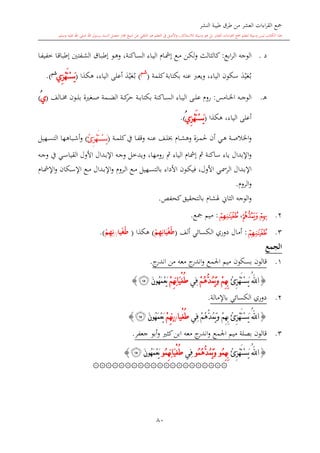 ‫النشر‬ ‫طيبة‬ ‫طرق‬ ‫من‬ ‫العشر‬ ‫اءات‬‫ر‬‫الق‬ ‫مجع‬
‫برسول‬ ‫السند‬ ‫متصل‬ ‫جماز‬ ‫شيخ‬ ‫عن‬ ‫التلقي‬ ‫هو‬ ‫التعلم‬ ‫يف‬ ‫األصل‬‫و‬ ،‫لالستذكار‬ ‫وسيلة‬ ‫هو‬ ‫بل‬ ‫العشر‬ ‫اءات‬‫ر‬‫الق‬ ‫مجع‬ ‫لتعلم‬ ‫وسيلة‬ ‫ليس‬ ‫الكتاب‬ ‫هذا‬‫وسلم‬ ‫عليه‬ ‫اهلل‬ ‫صلى‬ ‫اهلل‬.
80
‫د‬.‫الوجه‬‫ابع‬‫ر‬‫ال‬:‫ىع‬‫م‬ ‫ىن‬‫ك‬‫ل‬‫و‬ ‫كالاالث‬‫ىاكنة‬‫س‬‫ال‬ ‫ىاء‬‫ي‬‫ال‬ ‫ىا‬‫مش‬‫إ‬‫ىا‬‫ف‬‫خفي‬ ‫ىا‬‫ق‬‫إطبا‬ ‫ىفتني‬‫ش‬‫ال‬ ‫ىاق‬‫ب‬‫إط‬ ‫ىو‬‫ه‬‫و‬ ،
‫ى‬‫ب‬‫ع‬‫ي‬‫د‬‫عنه‬ ‫ويعرب‬ ،‫الياء‬ ‫سكون‬‫كلمة‬‫بكتابة‬(‫شم‬
)‫ى‬‫ب‬‫ع‬‫ي‬‫د‬‫هكذا‬ ،‫الياء‬ ‫أعلى‬(ِ‫ز‬ْ‫ه‬َ‫ت‬ْ‫س‬َ‫ي‬‫ي‬‫شم‬
.)
‫ى‬‫ه‬.‫ىه‬‫ى‬‫ى‬‫ج‬‫الو‬‫ىامس‬‫ى‬‫ى‬‫خل‬‫ا‬:‫ىاكنة‬‫ى‬‫ى‬‫س‬‫ال‬ ‫ىاء‬‫ى‬‫ى‬‫ي‬‫ال‬ ‫ىى‬‫ى‬‫ى‬‫ل‬‫ع‬ ‫رو‬‫ىالف‬‫ى‬‫ى‬‫خم‬ ‫ىون‬‫ى‬‫ى‬‫ل‬‫ب‬ ‫ة‬ ‫ىغ‬‫ى‬‫ى‬‫ص‬ ‫ىمة‬‫ى‬‫ى‬‫ض‬‫ال‬ ‫ىة‬‫ى‬‫ى‬‫ك‬‫حر‬ ‫ىة‬‫ى‬‫ى‬‫ب‬‫بكتا‬(‫ي‬ُ)
‫هكذا‬ ،‫الياء‬ ‫أعلى‬(ِ‫ز‬ْ‫ه‬َ‫ت‬ْ‫س‬َ‫ي‬‫ي‬ُ.)
‫أن‬ ‫ىي‬‫ى‬‫ه‬ ‫ىة‬‫ى‬‫ص‬‫اخلال‬‫و‬‫حل‬‫ىا‬‫ى‬‫ش‬‫وه‬ ‫ىزة‬‫ى‬‫م‬‫ىه‬‫ى‬‫ن‬‫ع‬ ‫ىف‬‫ى‬‫ل‬‫ىا‬‫ى‬‫ف‬‫وق‬‫ىة‬‫ى‬‫م‬‫كل‬‫يف‬(ِ‫ز‬ْ‫ه‬َ‫ت‬ْ‫س‬َ‫ي‬ُ‫ئ‬)‫ىباهها‬‫ى‬‫ش‬‫أ‬‫و‬‫ىهيل‬‫ى‬‫س‬‫الت‬
‫إمشا‬ ‫مث‬ ‫ساكنة‬ ‫ياء‬ ‫اإلبدال‬‫و‬‫الياء‬‫رومها‬ ‫مث‬،‫ىدال‬‫ب‬‫اإل‬ ‫ىه‬‫ج‬‫و‬ ‫ويدخل‬‫األول‬‫ىه‬‫ج‬‫و‬ ‫يف‬ ‫ىي‬‫س‬‫القيا‬
‫األول‬ ‫ىي‬‫ى‬ ‫الر‬ ‫ىدال‬‫ى‬‫ب‬‫اإل‬،‫ىا‬‫ى‬‫مش‬‫اإل‬‫و‬ ‫ىكان‬‫ى‬‫س‬‫اإل‬ ‫ىع‬‫ى‬‫م‬ ‫ىدال‬‫ى‬‫ب‬‫اإل‬‫و‬ ‫ىرو‬‫ى‬‫ل‬‫ا‬ ‫ىع‬‫ى‬‫م‬ ‫ىهيل‬‫ى‬‫س‬‫بالت‬ ‫األداء‬ ‫ىون‬‫ى‬‫ك‬‫في‬
‫الرو‬‫و‬.
‫هلشا‬ ‫الااو‬ ‫الوجه‬‫و‬‫كحفل‬‫بالتحقيق‬.
2.‫ﯯ‬‫ﯮ‬،‫ﯱ‬:‫مجع‬ ‫ميم‬.
3.‫ﯱ‬:‫ألف‬ ‫الكسائي‬ ‫دوري‬ ‫أمال‬(ْ‫م‬ِ‫ه‬ِ‫ان‬َ‫ي‬ْ‫غ‬ُ‫ط‬)‫هكذا‬(‫يا‬ْ‫غ‬ُ‫ط‬//ْ‫م‬ِ‫ه‬ِ‫ن‬.)
‫الجمع‬
1.‫قالون‬‫ب‬‫ج‬‫اندر‬ ‫من‬ ‫معه‬ ‫ج‬‫اندر‬‫و‬ ‫اجلمع‬ ‫ميم‬ ‫سكون‬.
{ُ‫هلل‬‫ا‬ُ‫ئ‬ِ‫ز‬ْ‫ه‬َ‫ت‬ْ‫س‬َ‫ي‬ْ‫م‬ُ‫ه‬ُّ‫د‬ُ‫م‬َ‫ي‬َ‫و‬ ْ‫م‬ِ‫ه‬ِ‫ب‬‫ِي‬‫ف‬ْ‫م‬ِ‫ه‬ِ‫ن‬‫ا‬َ‫ي‬ْ‫غ‬ُ‫ط‬َ‫ن‬‫ُو‬‫ه‬َ‫م‬ْ‫ع‬َ‫ي‬‫ﯳ‬}
2.‫باإلمالة‬ ‫الكسائي‬ ‫دوري‬.
{ُ‫هلل‬‫ا‬ْ‫م‬ِ‫ه‬ِ‫ب‬ ُ‫ئ‬ِ‫ز‬ْ‫ه‬َ‫ت‬ْ‫س‬َ‫ي‬ْ‫م‬ُ‫ه‬ُّ‫د‬ُ‫م‬َ‫ي‬َ‫و‬‫ِي‬‫ف‬‫ْيا‬‫غ‬ُ‫ط‬//ْ‫م‬ِ‫ه‬ِ‫ن‬َ‫ن‬‫ُو‬‫ه‬َ‫م‬ْ‫ع‬َ‫ي‬‫ﯳ‬}
3.‫جعفر‬ ‫أبو‬‫و‬ ‫كا‬‫ابن‬ ‫معه‬ ‫ج‬‫اندر‬‫و‬ ‫اجلمع‬ ‫ميم‬ ‫بصلة‬ ‫قالون‬.
{ُ‫هلل‬‫ا‬ُ‫ئ‬ِ‫ز‬ْ‫ه‬َ‫ت‬ْ‫س‬َ‫ي‬ُ‫م‬ِ‫ه‬ِ‫ب‬‫و‬ُ‫م‬ُ‫ه‬ُّ‫د‬ُ‫م‬َ‫ي‬َ‫و‬‫و‬‫ِي‬‫ف‬ُ‫م‬ِ‫ه‬ِ‫ن‬‫ا‬َ‫ي‬ْ‫غ‬ُ‫ط‬‫و‬َ‫ن‬‫ُو‬‫ه‬َ‫م‬ْ‫ع‬َ‫ي‬‫ﯳ‬}
۞۞۞۞۞۞۞۞۞۞۞۞۞۞۞۞۞۞۞۞۞
1
 