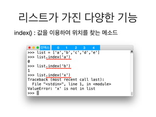 리스트가 가진 다양한 기능
index() : 값을 이용하여 위치를 찾는 메소드
0 1 2 3 4인덱스
 