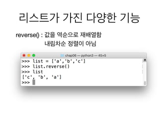 리스트가 가진 다양한 기능
reverse() : 값을 역순으로 재배열함
내림차순 정렬이 아님
 