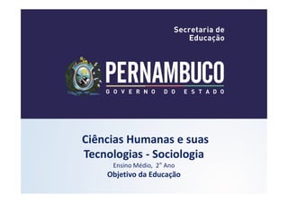 Ciências Humanas e suas
Tecnologias - Sociologia
Ensino Médio, 2° Ano
Objetivo da Educação
 