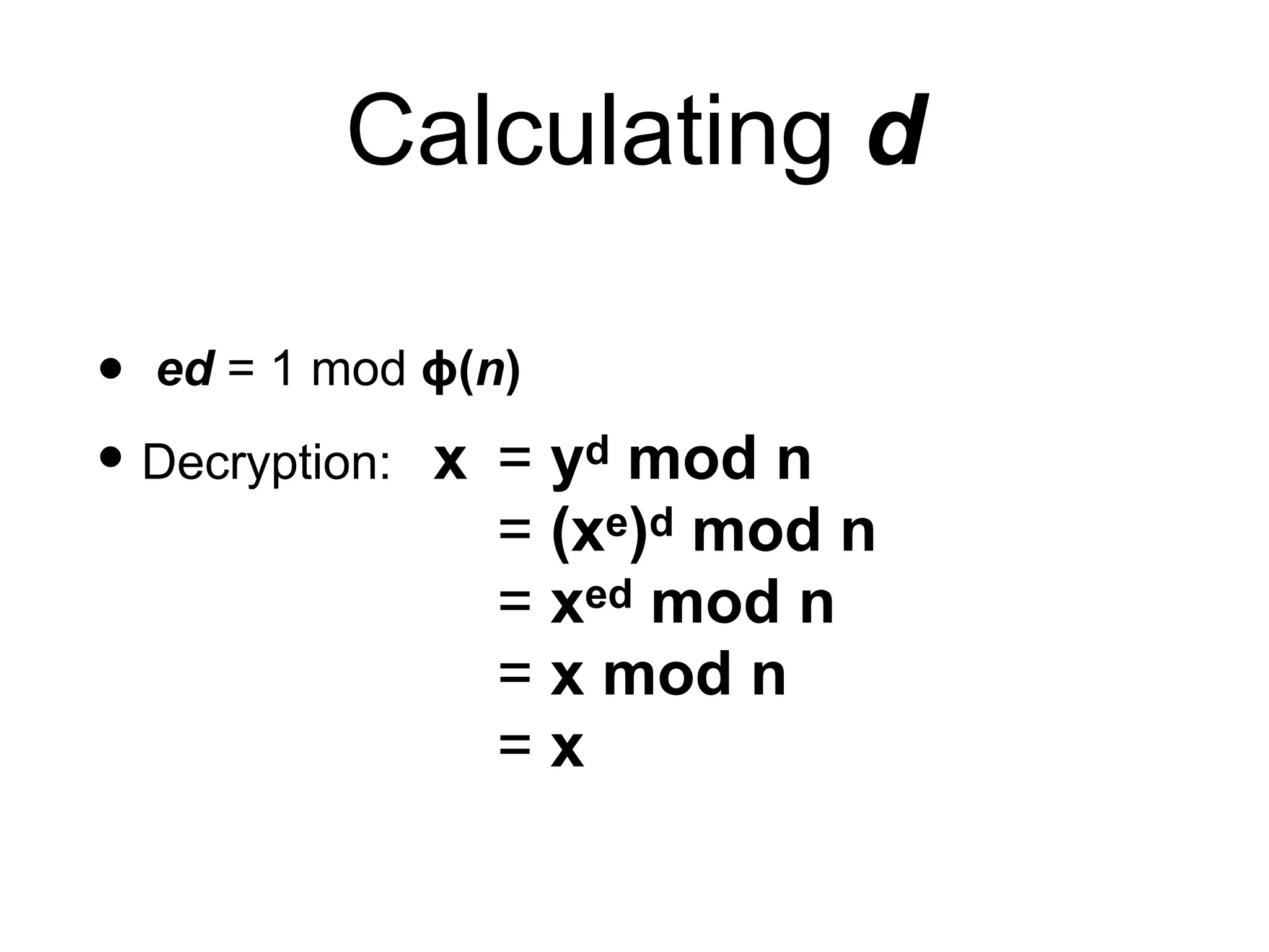 Calculating d
• ed = 1 mod ϕ(n)
• Decryption: x = yd mod n
= (xe)d mod n
= xed mod n
= x mod n
= x
 