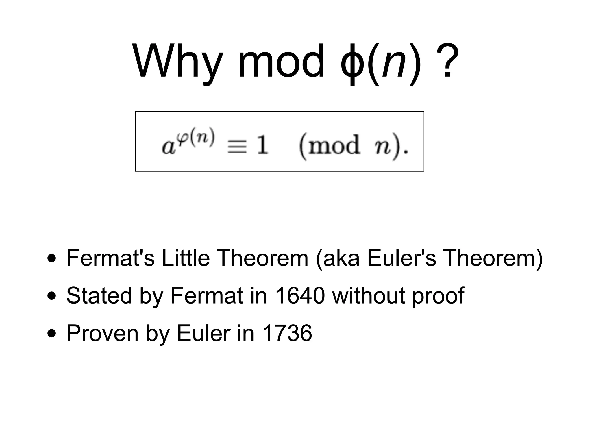 Why mod ϕ(n) ?
• Fermat's Little Theorem (aka Euler's Theorem)
• Stated by Fermat in 1640 without proof
• Proven by Euler in 1736
 