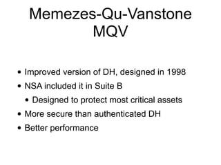 Memezes-Qu-Vanstone
MQV
• Improved version of DH, designed in 1998
• NSA included it in Suite B
• Designed to protect most critical assets
• More secure than authenticated DH
• Better performance
 