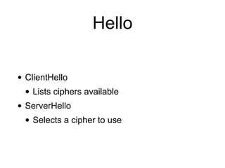 Hello
• ClientHello
• Lists ciphers available
• ServerHello
• Selects a cipher to use
 