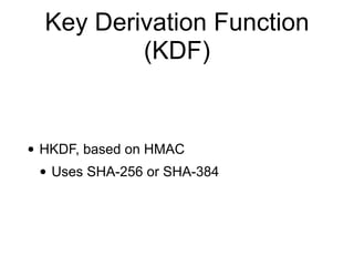 Key Derivation Function
(KDF)
• HKDF, based on HMAC
• Uses SHA-256 or SHA-384
 