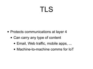 TLS
• Protects communications at layer 4
• Can carry any type of content
• Email, Web traffic, mobile apps, ...
• Machine-to-machine comms for IoT
 