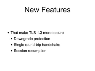 New Features
• That make TLS 1.3 more secure
• Downgrade protection
• Single round-trip handshake
• Session resumption
 