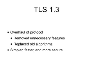 TLS 1.3
• Overhaul of protocol
• Removed unnecessary features
• Replaced old algorithms
• Simpler, faster, and more secure
 