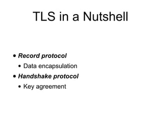 TLS in a Nutshell
• Record protocol
• Data encapsulation
• Handshake protocol
• Key agreement
 