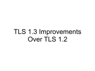 TLS 1.3 Improvements
Over TLS 1.2
 