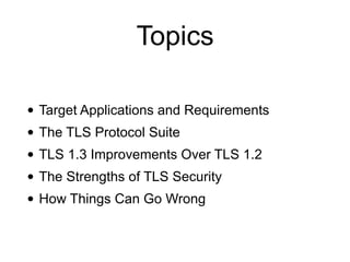 Topics
• Target Applications and Requirements
• The TLS Protocol Suite
• TLS 1.3 Improvements Over TLS 1.2
• The Strengths of TLS Security
• How Things Can Go Wrong
 