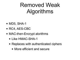 Removed Weak
Algorithms
• MD5, SHA-1
• RC4, AES-CBC
• MAC-then-Encrypt alorithms
• Like HMAC-SHA-1
• Replaces with authenticated ciphers
• More efficient and secure
 