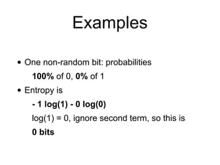 Examples
• One non-random bit: probabilities
100% of 0, 0% of 1
• Entropy is
- 1 log(1) - 0 log(0)
log(1) = 0, ignore seco...