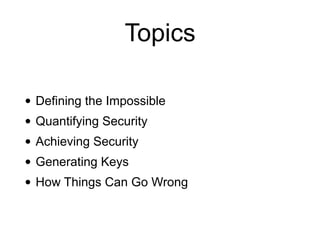 Topics
• Defining the Impossible
• Quantifying Security
• Achieving Security
• Generating Keys
• How Things Can Go Wrong
 
