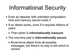 Informational Security
• Even an attacker with unlimited computation
time and memory cannot crack it
• If an attack works,...