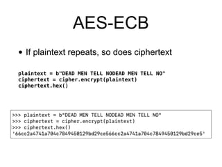 AES-ECB
• If plaintext repeats, so does ciphertext
plaintext = b"DEAD MEN TELL NODEAD MEN TELL NO"
ciphertext = cipher.encrypt(plaintext)
ciphertext.hex()
 