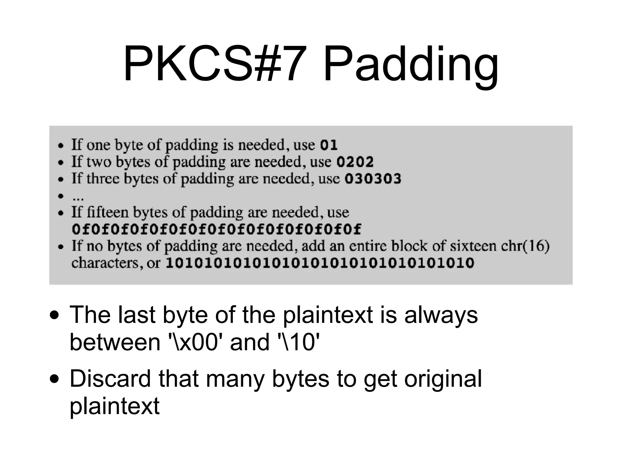 PKCS#7 Padding
• The last byte of the plaintext is always
between 'x00' and '10'
• Discard that many bytes to get original
plaintext
 