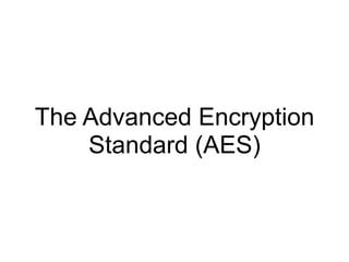 The Advanced Encryption
Standard (AES)
 