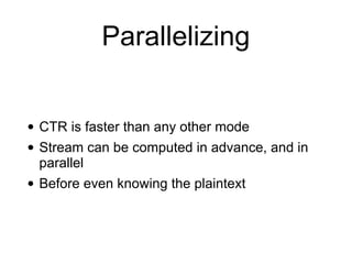 Parallelizing
• CTR is faster than any other mode
• Stream can be computed in advance, and in
parallel
• Before even knowing the plaintext
 
