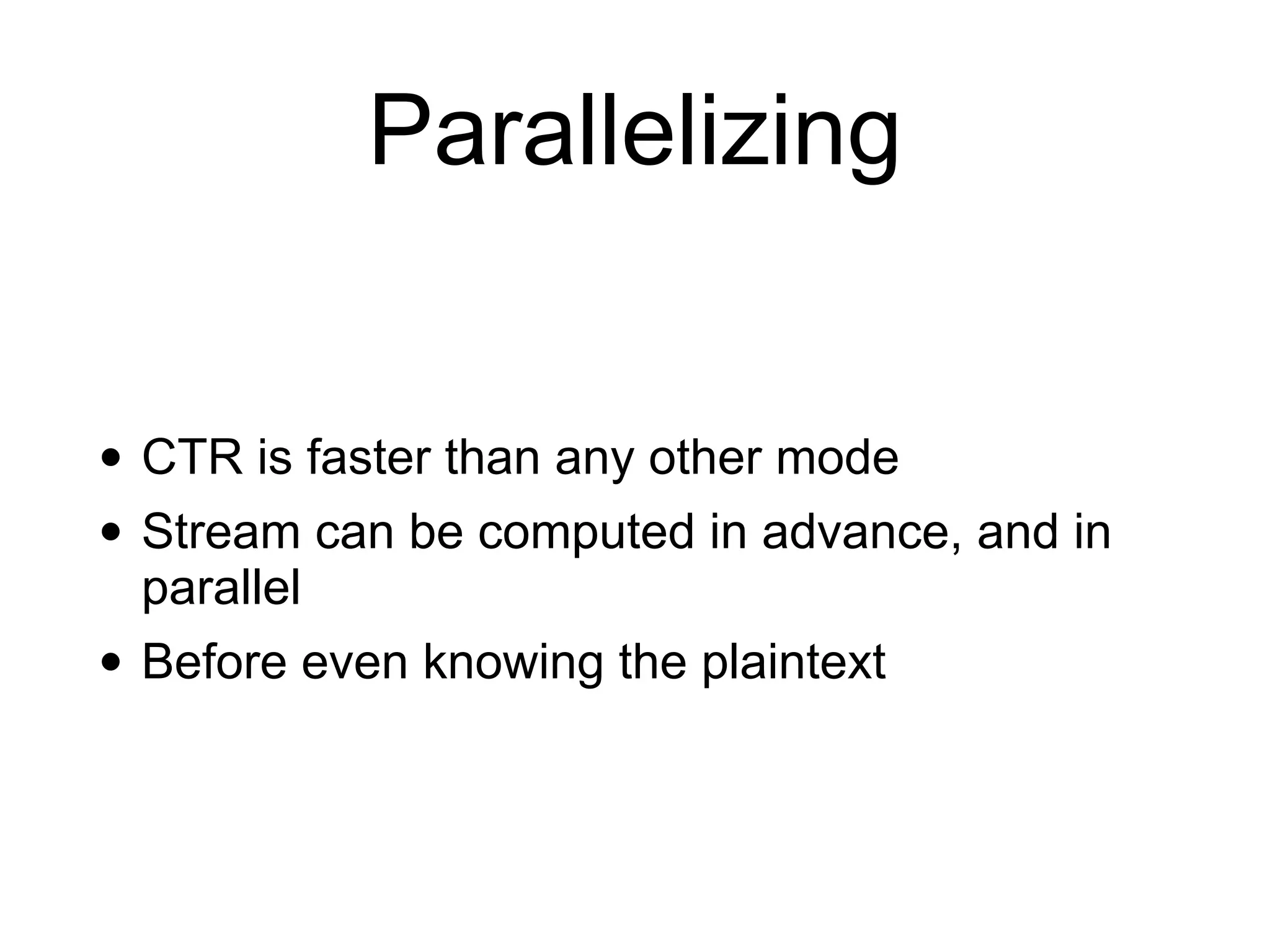 Parallelizing
• CTR is faster than any other mode


• Stream can be computed in advance, and in
parallel


• Before even knowing the plaintext
 