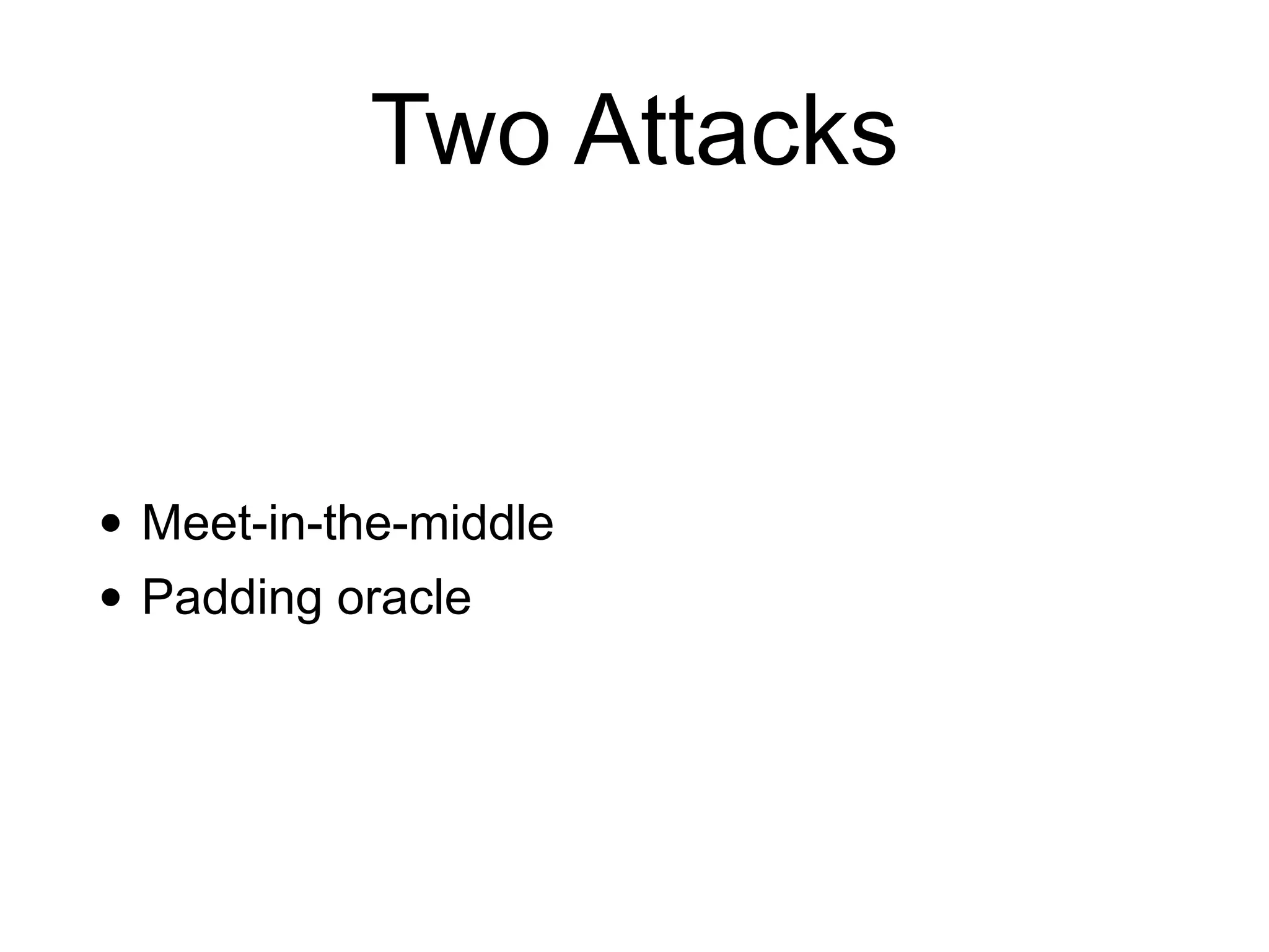 Two Attacks
• Meet-in-the-middle


• Padding oracle
 