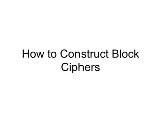 How to Construct Block
Ciphers
 