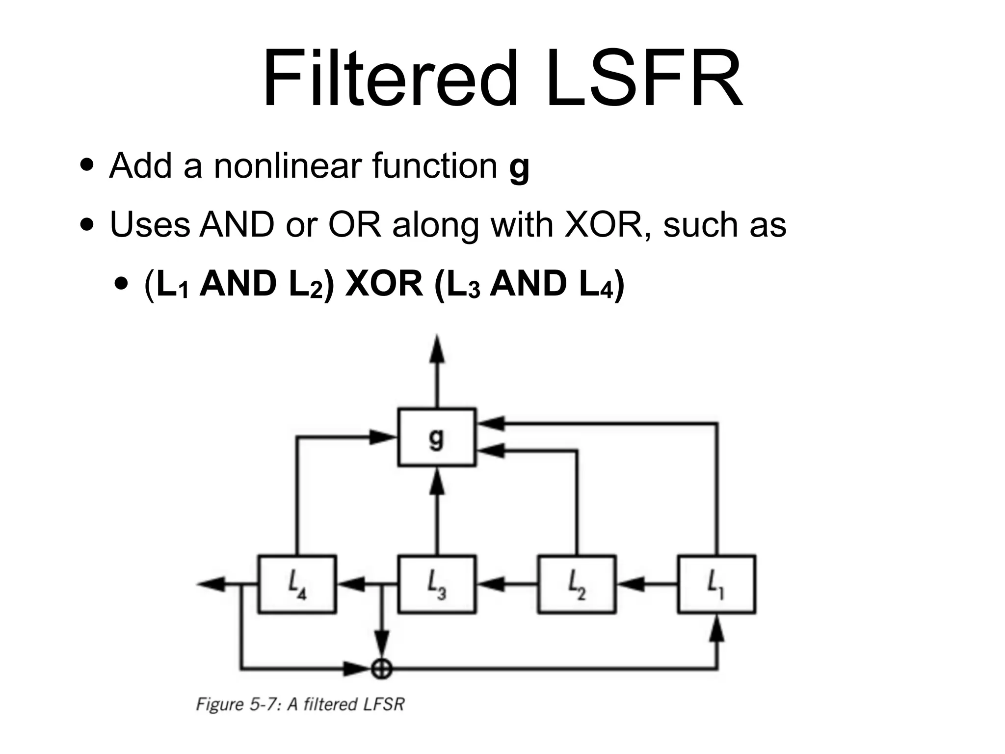 Filtered LSFR
• Add a nonlinear function g
• Uses AND or OR along with XOR, such as
• (L1 AND L2) XOR (L3 AND L4)
 