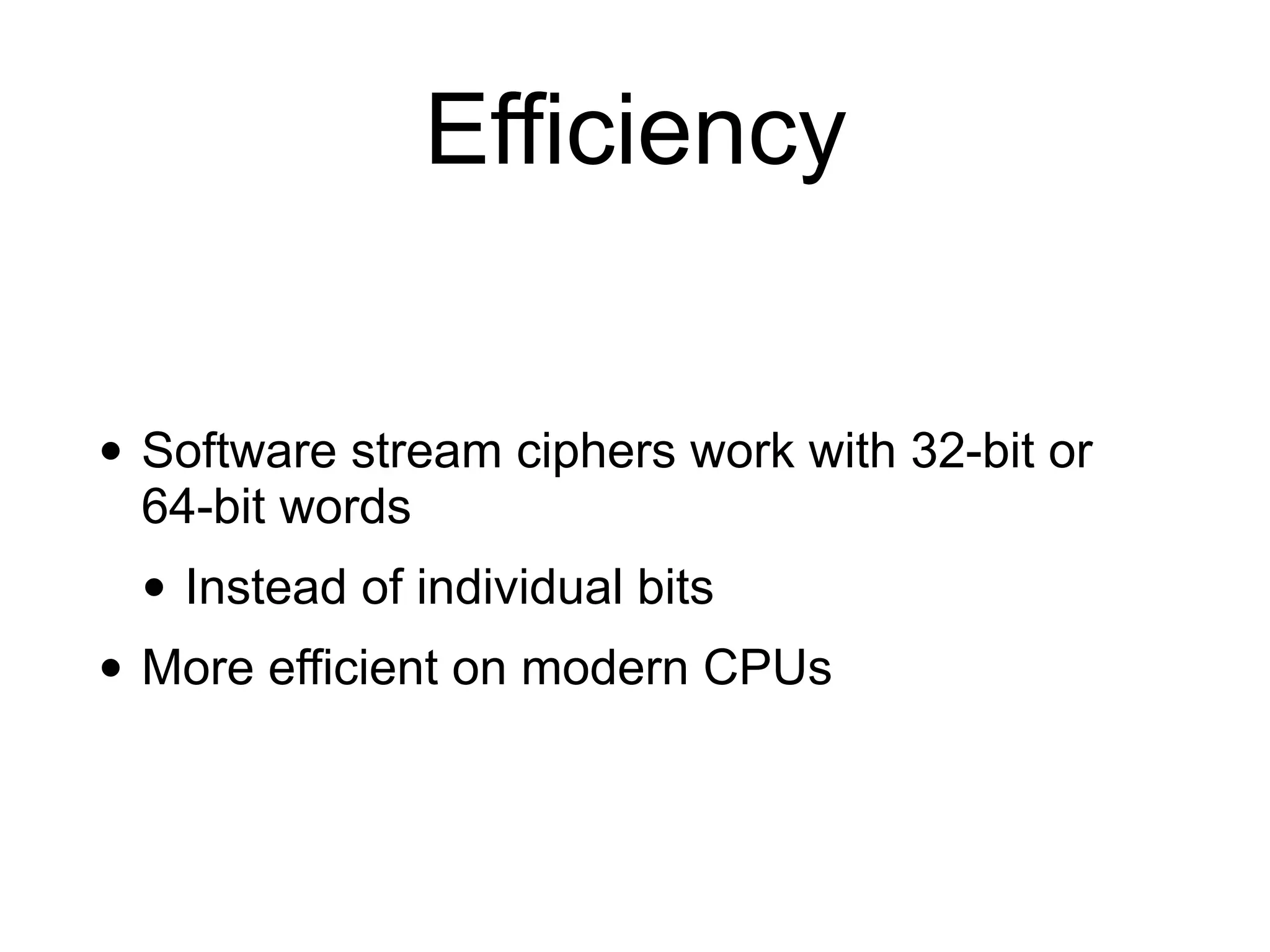 Efficiency
• Software stream ciphers work with 32-bit or
64-bit words
• Instead of individual bits
• More efficient on modern CPUs
 