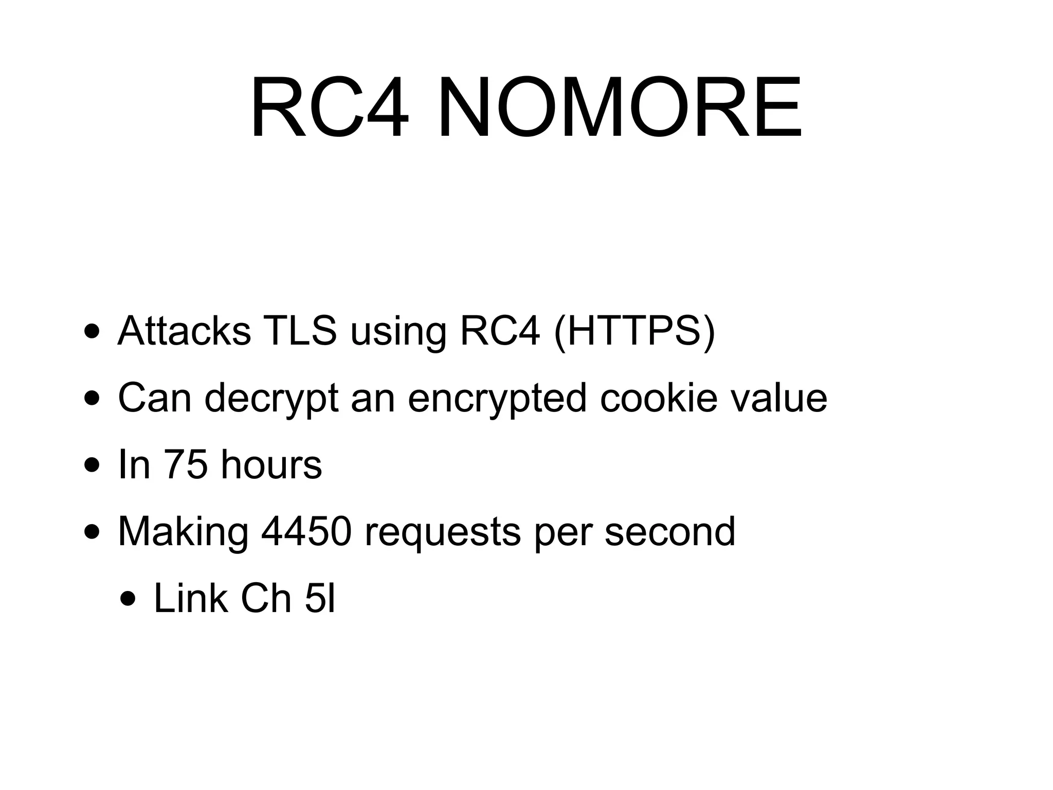 RC4 NOMORE
• Attacks TLS using RC4 (HTTPS)
• Can decrypt an encrypted cookie value
• In 75 hours
• Making 4450 requests per second
• Link Ch 5l
 