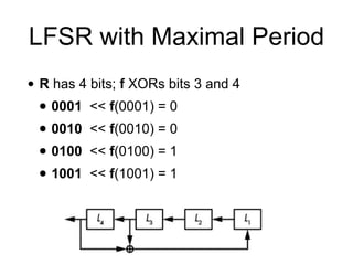 LFSR with Maximal Period
• R has 4 bits; f XORs bits 3 and 4


• 0001 << f(0001) = 0


• 0010 << f(0010) = 0


• 0100 << f(0100) = 1


• 1001 << f(1001) = 1
 