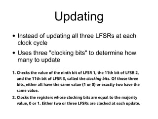 Updating
• Instead of updating all three LFSRs at each
clock cycle


• Uses three "clocking bits" to determine how
many to update
 