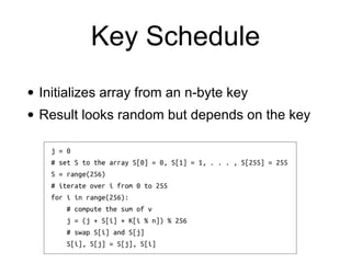 Key Schedule
• Initializes array from an n-byte key


• Result looks random but depends on the key
 