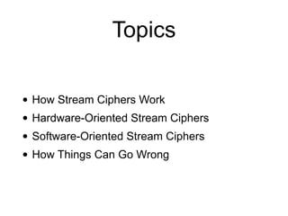 Topics
• How Stream Ciphers Work


• Hardware-Oriented Stream Ciphers


• Software-Oriented Stream Ciphers


• How Things Can Go Wrong
 