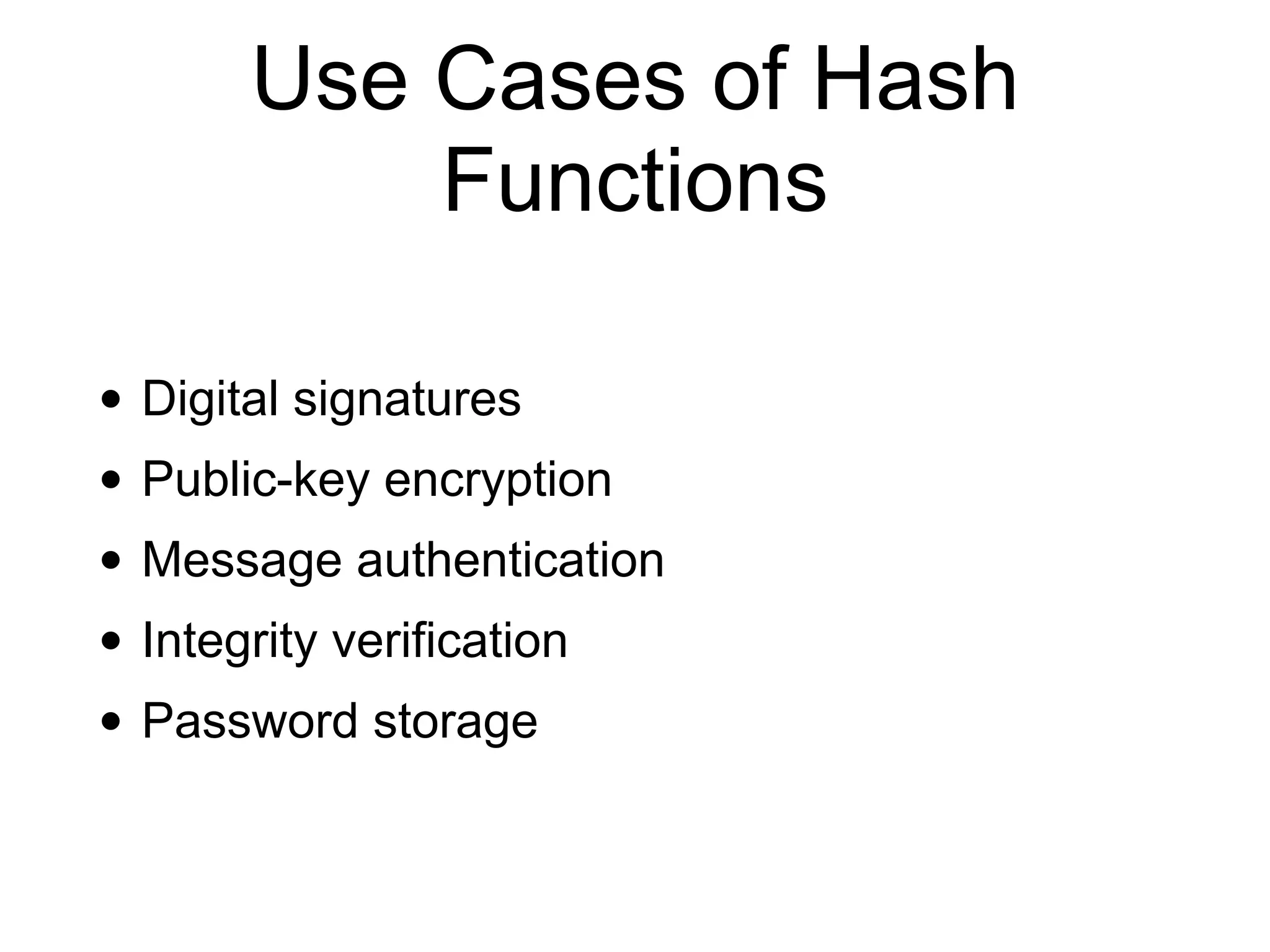 Use Cases of Hash
Functions
• Digital signatures
• Public-key encryption
• Message authentication
• Integrity verification
• Password storage
 