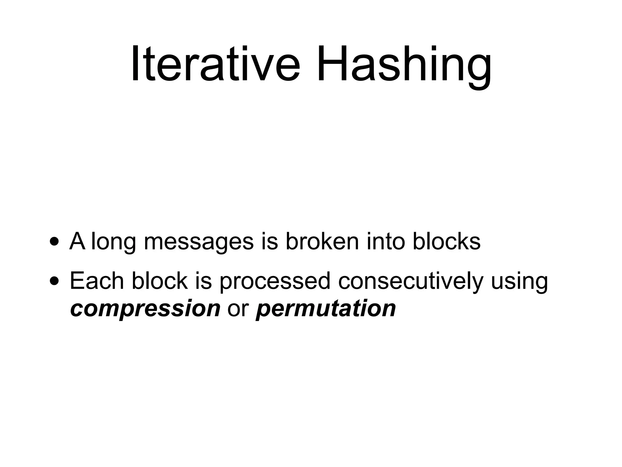 Iterative Hashing
• A long messages is broken into blocks
• Each block is processed consecutively using
compression or permutation
 