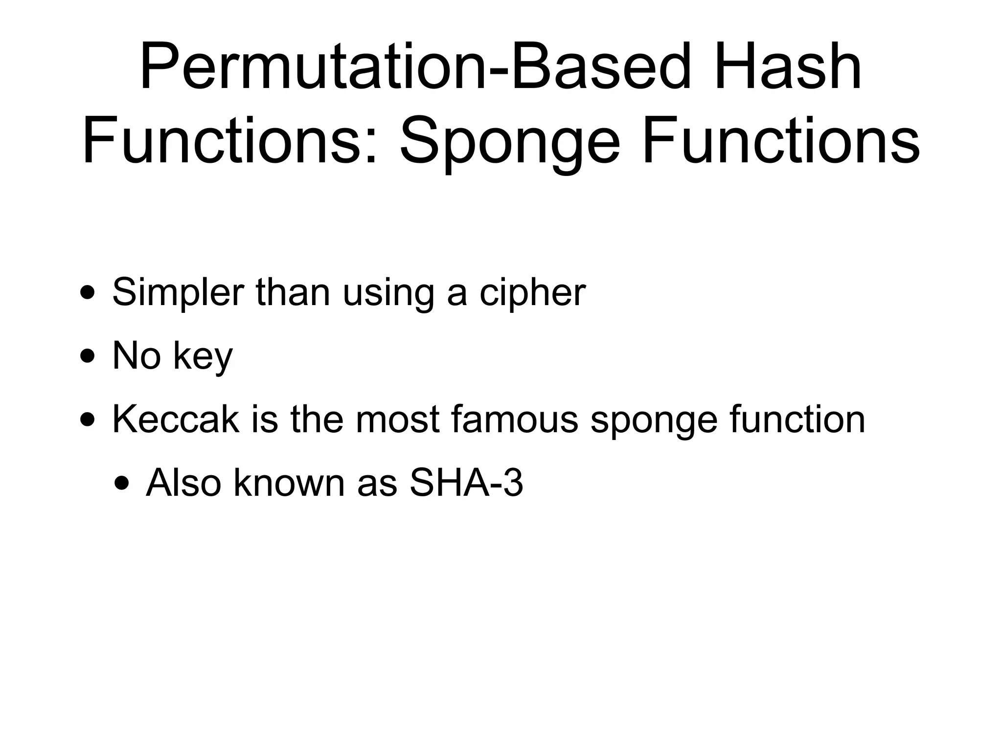 Permutation-Based Hash
Functions: Sponge Functions
• Simpler than using a cipher
• No key
• Keccak is the most famous sponge function
• Also known as SHA-3
 