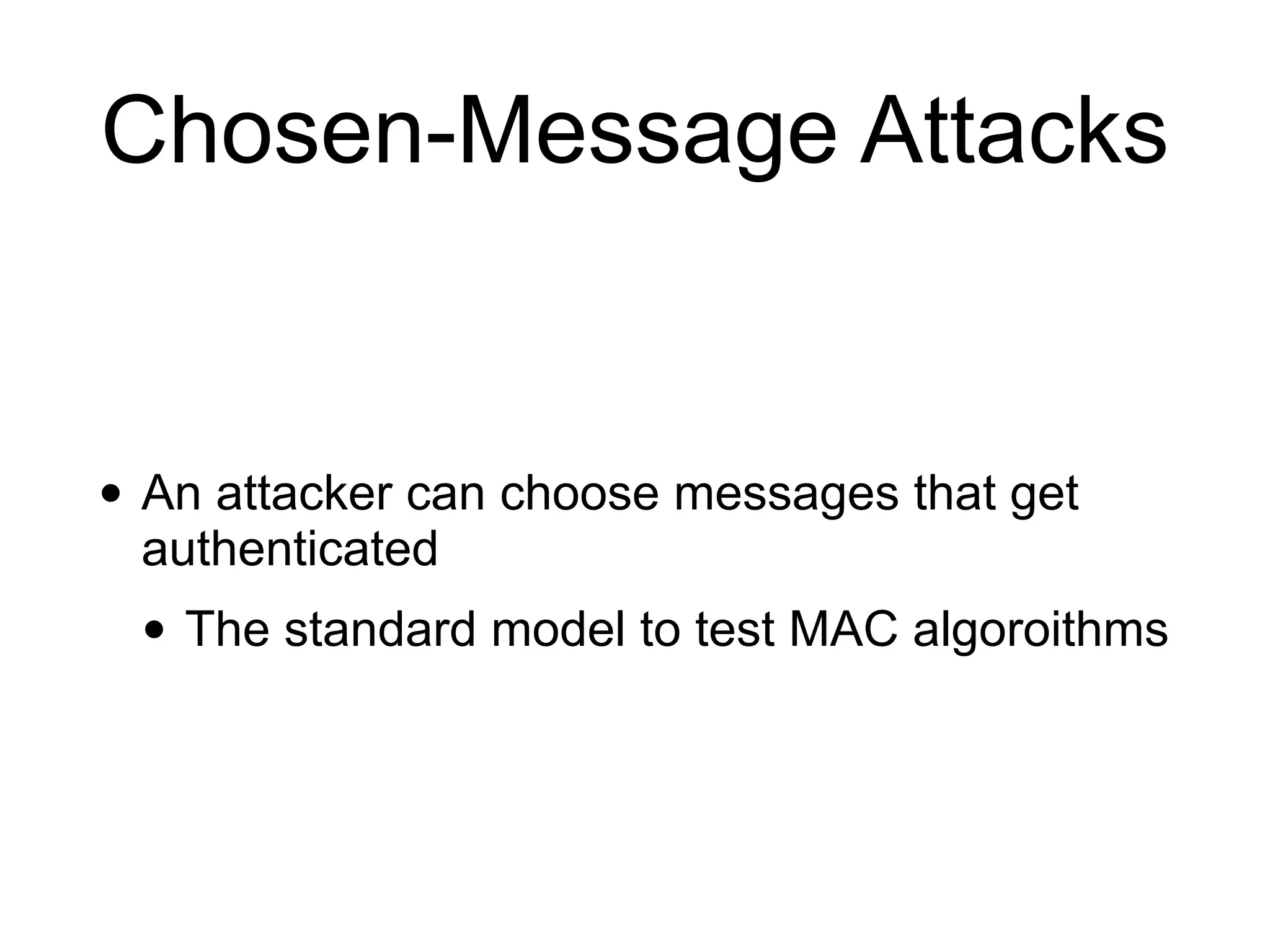 Chosen-Message Attacks
• An attacker can choose messages that get
authenticated
• The standard model to test MAC algoroithms
 