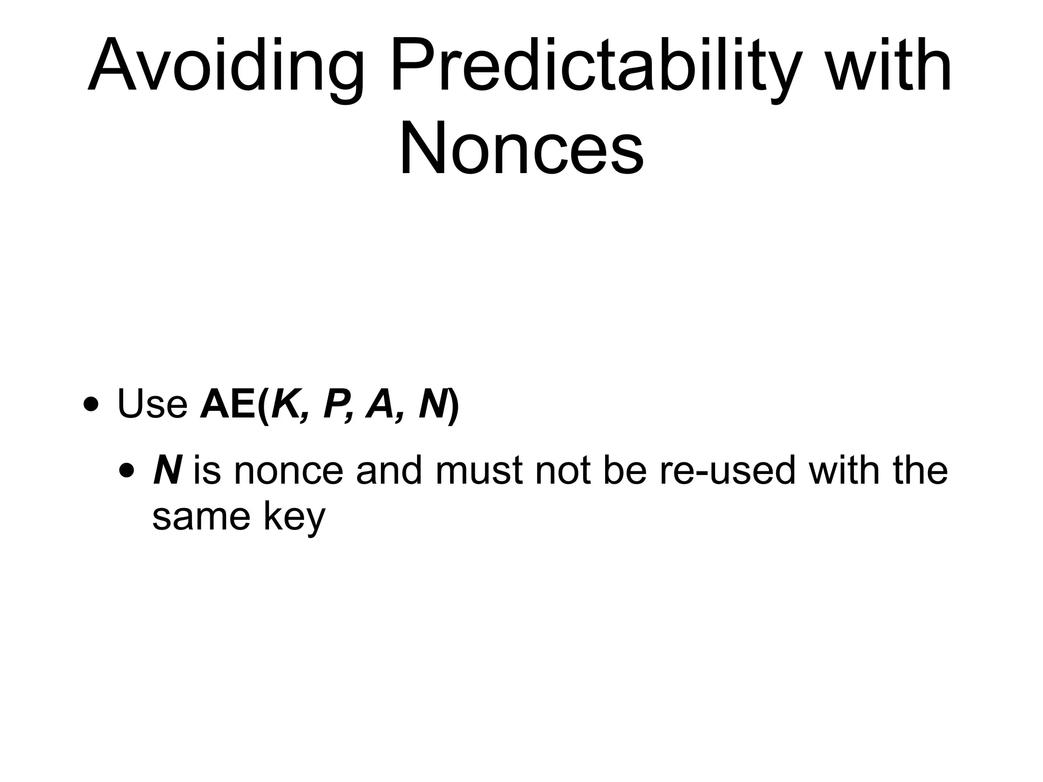 Avoiding Predictability with
Nonces
• Use AE(K, P, A, N)
• N is nonce and must not be re-used with the
same key
 