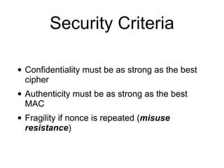 Security Criteria
• Confidentiality must be as strong as the best
cipher
• Authenticity must be as strong as the best
MAC
• Fragility if nonce is repeated (misuse
resistance)
 