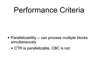 • Parallelizability -- can process multiple blocks
simultaneously
• CTR is parallelizable, CBC is not
Performance Criteria
 