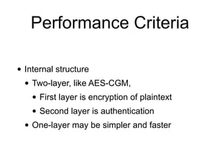 • Internal structure
• Two-layer, like AES-CGM,
• First layer is encryption of plaintext
• Second layer is authentication
• One-layer may be simpler and faster
Performance Criteria
 