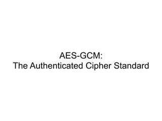AES-GCM:
The Authenticated Cipher Standard
 